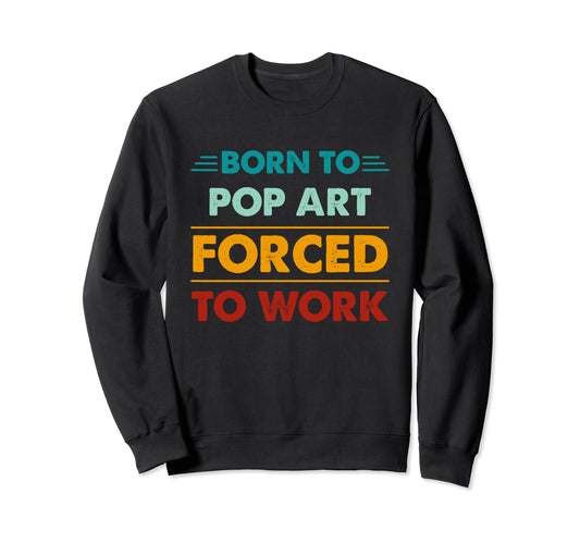 Born To Pop Art Forced To Work Sweatshirt - Trendy Graphic for Adults - T-Shirt, Sweatshirt, Hoodie