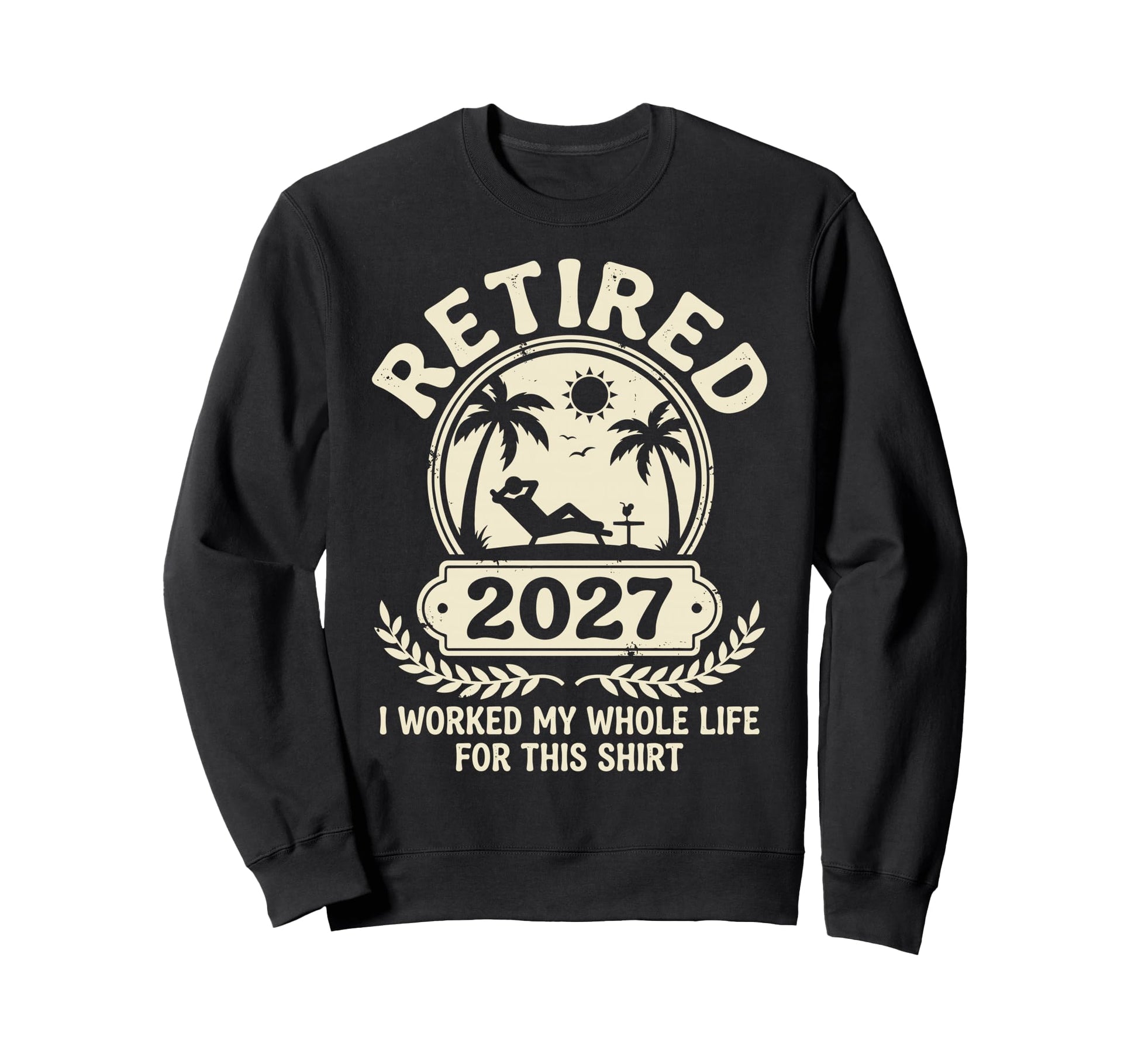 Retired 2026 I Worked My Whole Life Sweatshirt - Streetwear Style Unisex - T-Shirt, Sweatshirt, Hoodie