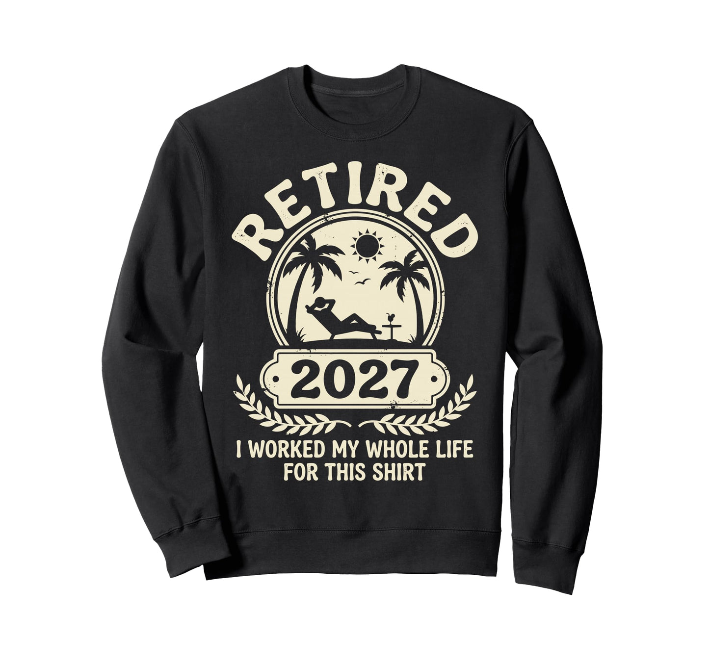 Retired 2027 I Worked My Sweatshirt - Casual Everyday Wear for Adults - T-Shirt, Sweatshirt, Hoodie