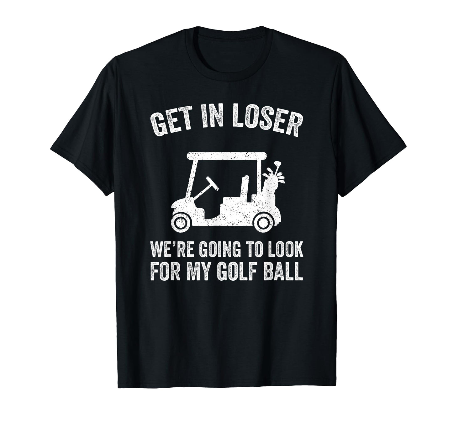 Get Loser Golf Cart Golfer My Golf T-Shirt - Fun Novelty Design Men Women - T-Shirt, Sweatshirt, Hoodie