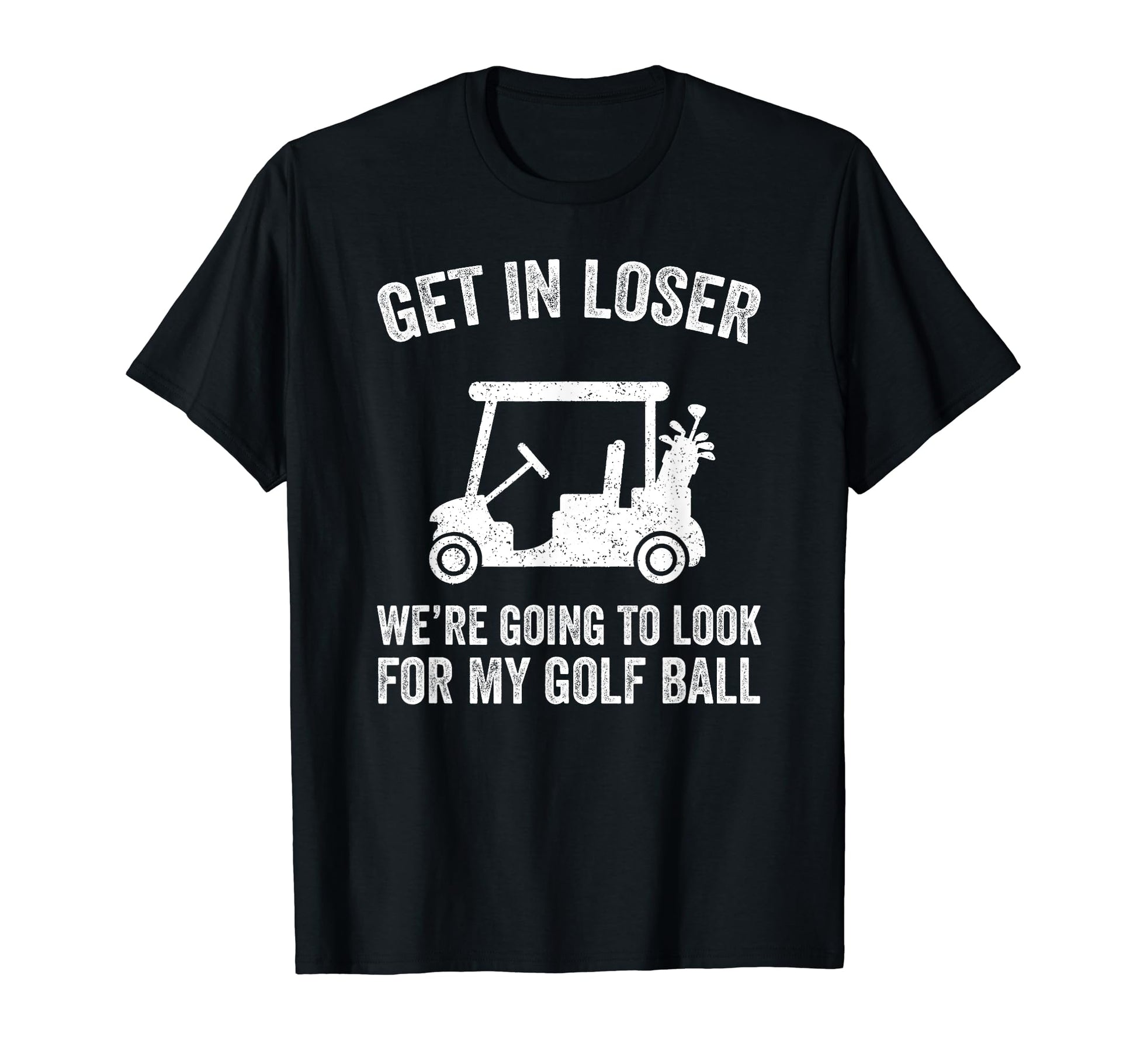 Get Loser Golf Cart Golfer My Golf T-Shirt - Fun Novelty Design Men Women - T-Shirt, Sweatshirt, Hoodie