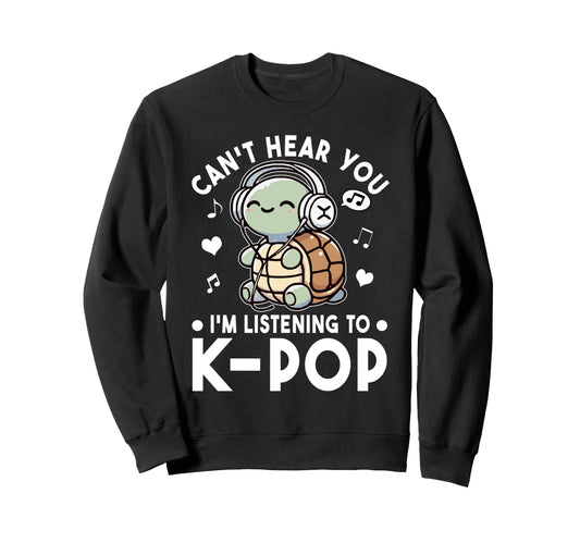 Cant Hear You Im Listening To Kpop Sweatshirt - Novelty Apparel for Adults - T-Shirt, Sweatshirt, Hoodie