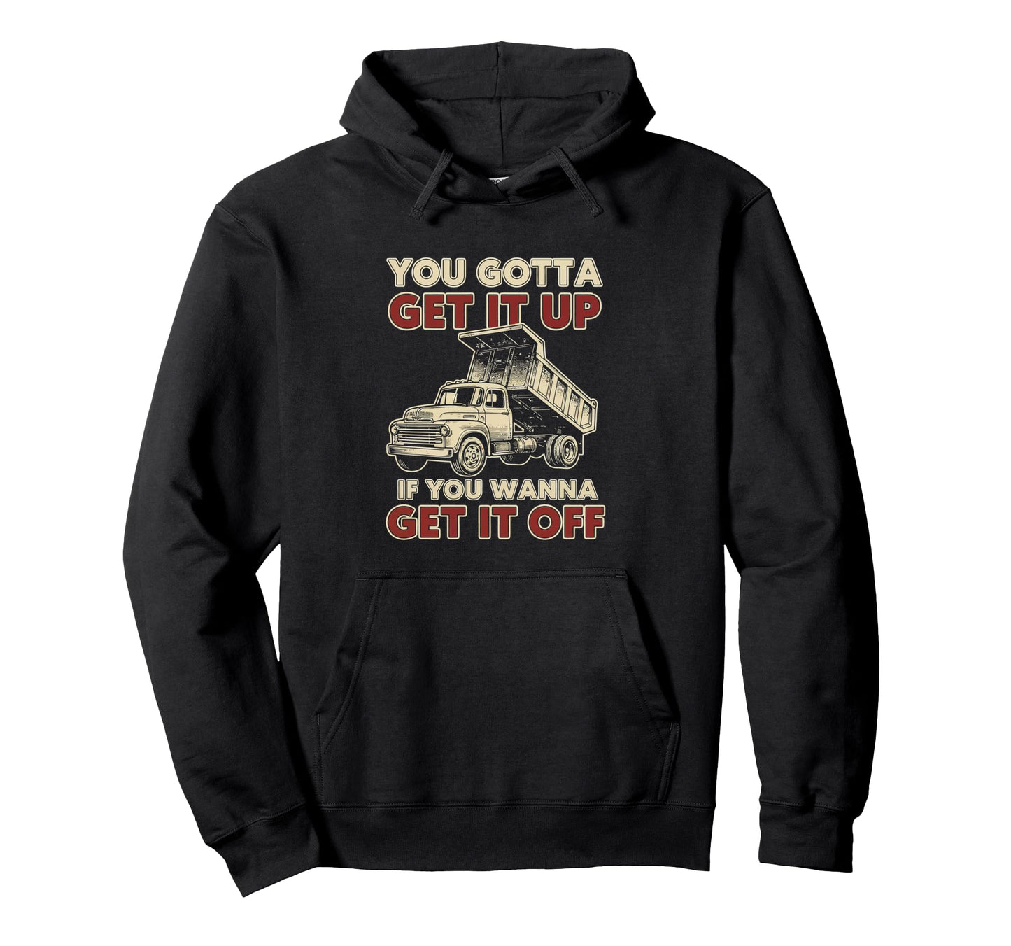 You Gotta Get Funny Dump Truck Driver Hoodie - Custom Art Print Men Women - T-Shirt, Sweatshirt, Hoodie