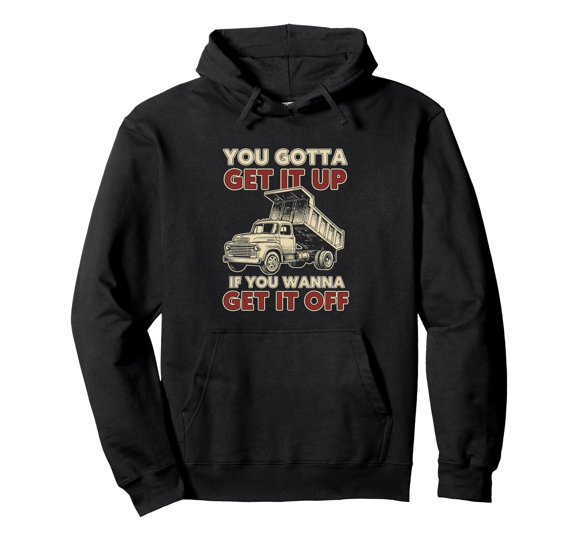 You Gotta Get Funny Dump Truck Driver Hoodie - Custom Art Print Men Women - T-Shirt, Sweatshirt, Hoodie