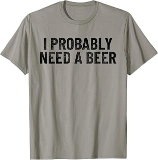I Probably Need A Beer Funny Beer Lover Quote T-Shirt Unisex T-shirt, Sweatshirt, Hoodie, Long Sleeve Tee - T-Shirt, Sweatshirt, Hoodie