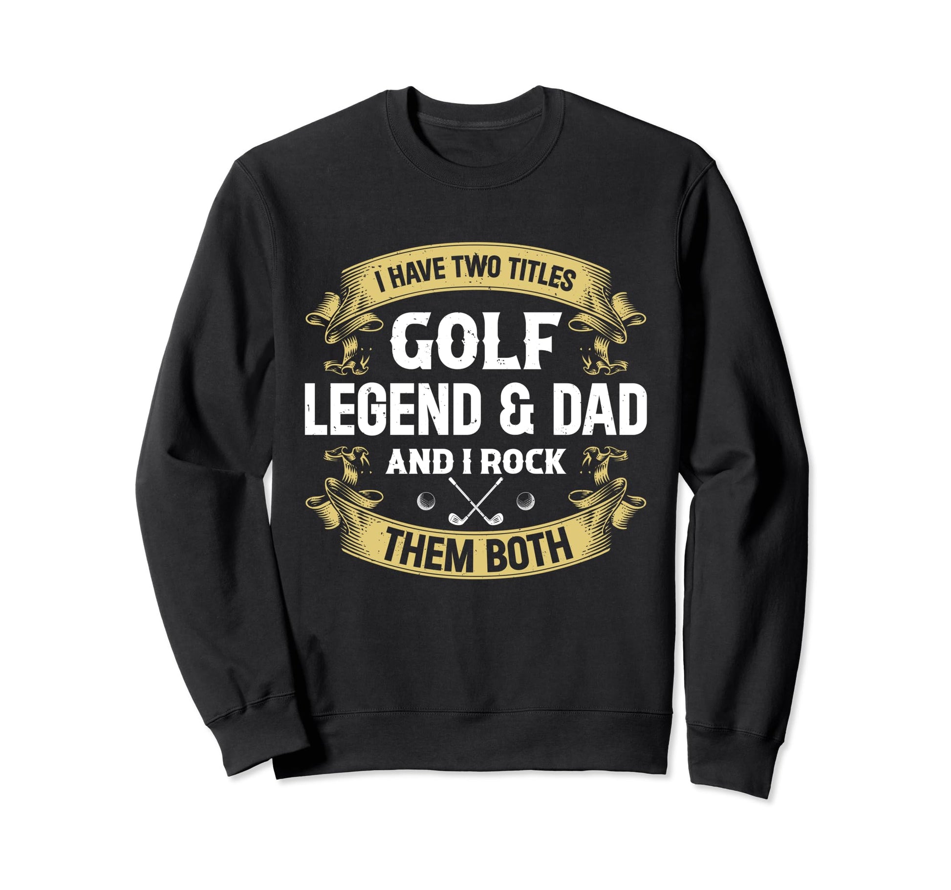 I Have Two Titles Golf Legend Dad Sweatshirt - Graphic Print Men Women - T-Shirt, Sweatshirt, Hoodie