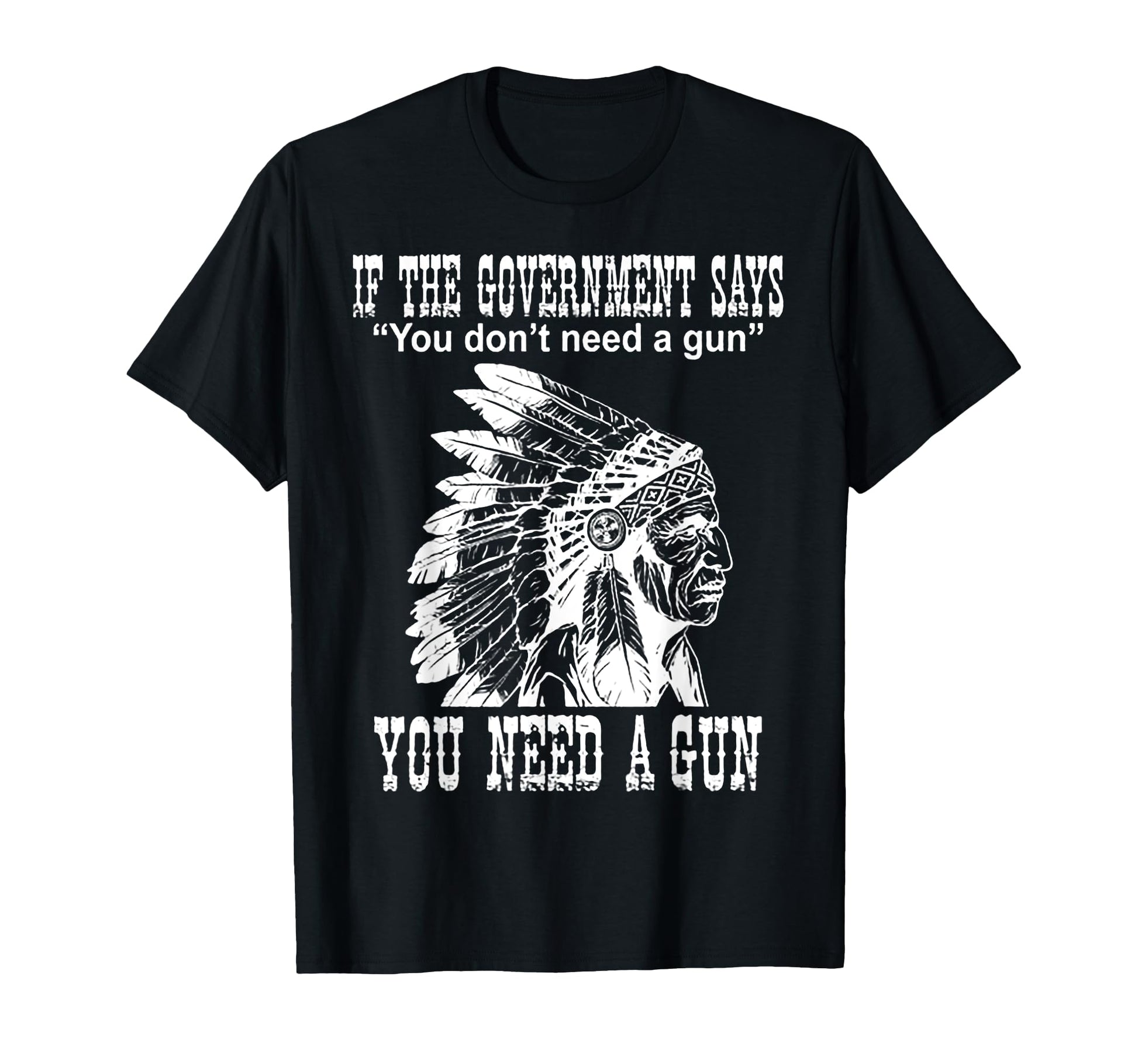 If Government Says You Dont Need Gun T-Shirt - Casual Everyday Wear Unisex - T-Shirt, Sweatshirt, Hoodie