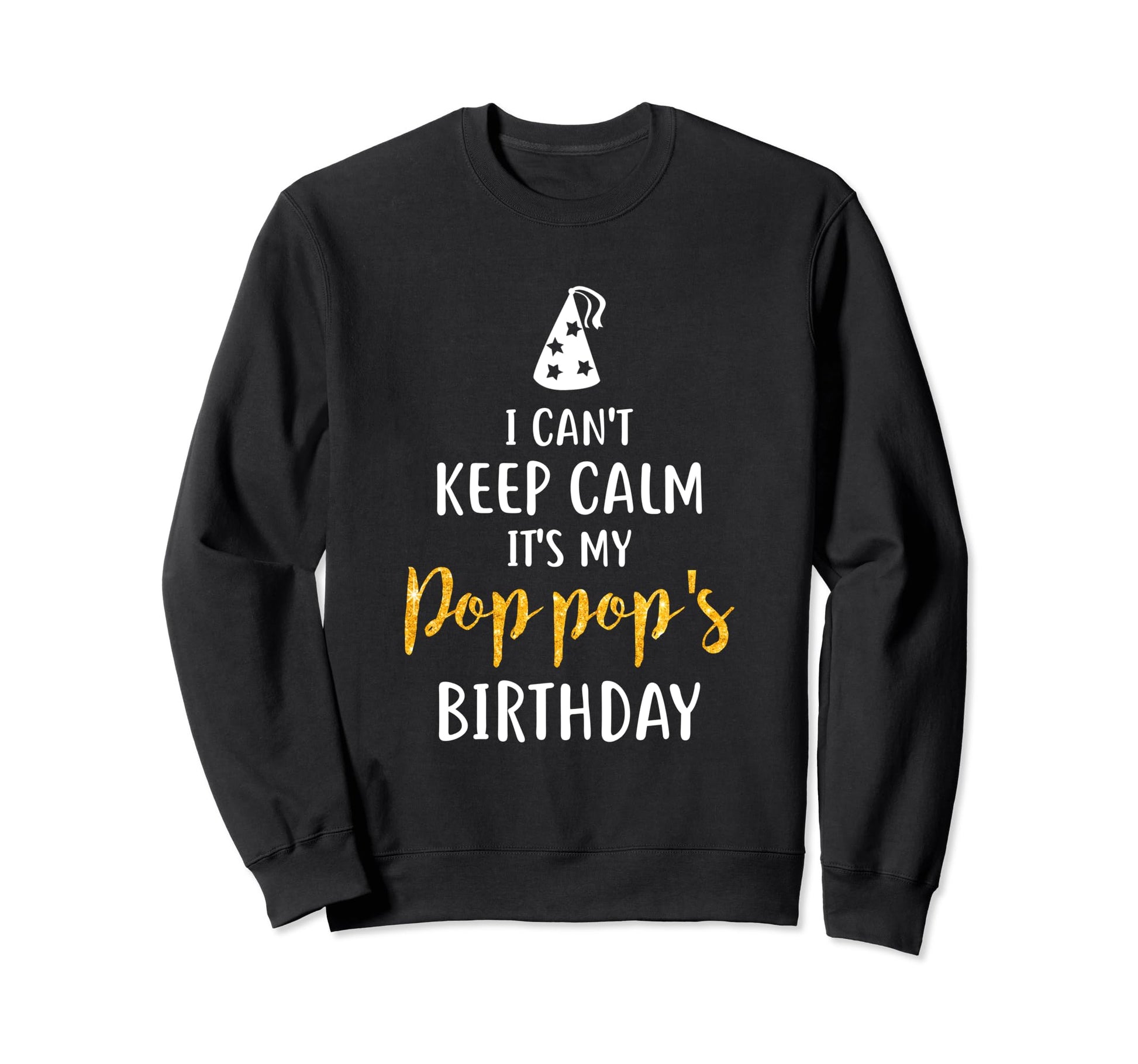 I Cant Keep Calm Its My Pop Pops Birthday Sweatshirt - Graphic Print Unisex - T-Shirt, Sweatshirt, Hoodie