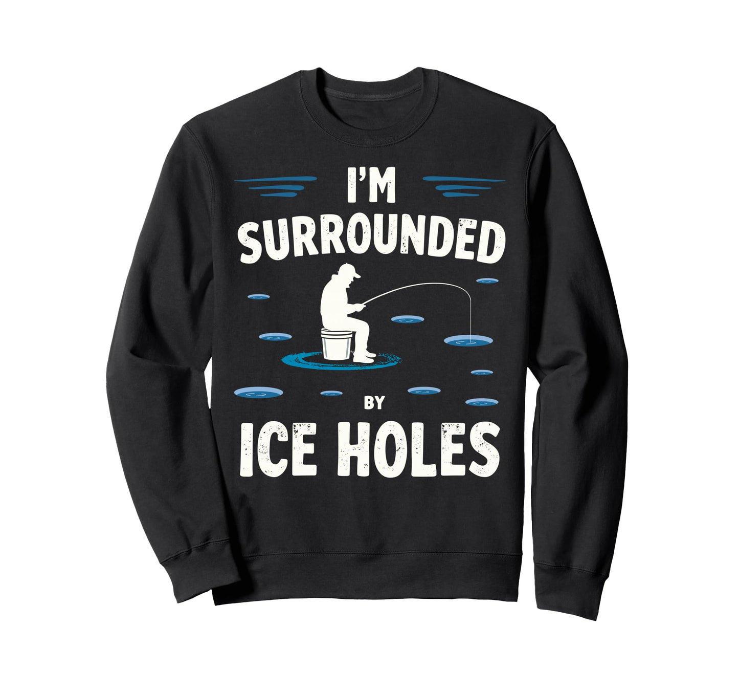 Im Surrounded Holes Ice Fishing Sweatshirt - Fun Novelty Design Unisex - T-Shirt, Sweatshirt, Hoodie
