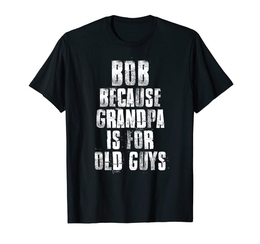 Bob Because Grandpa Is Old Guys Funny T-Shirt - Trendy Graphic for Adults - T-Shirt, Sweatshirt, Hoodie