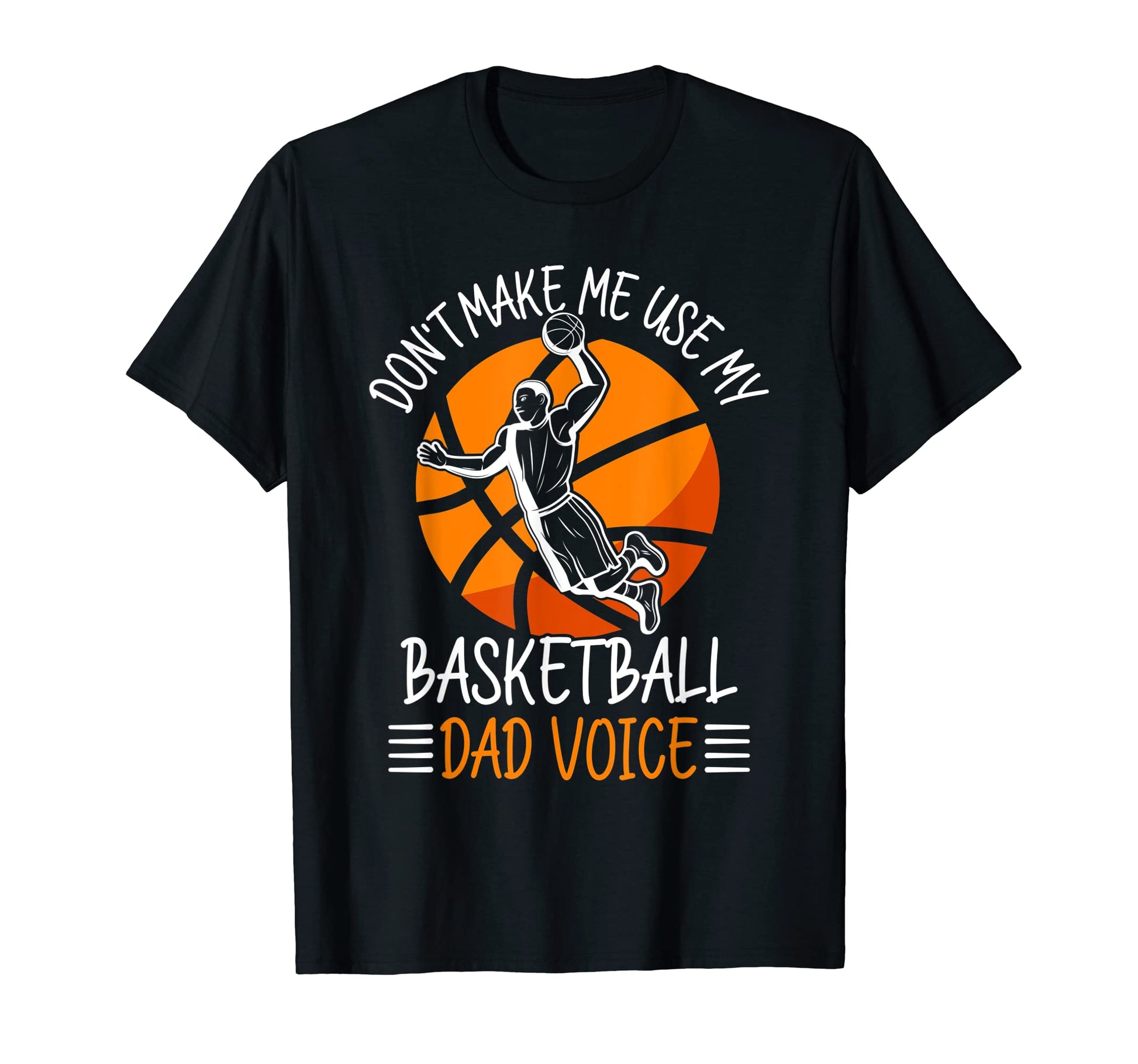 Dont Make Me Use My Basketball Dad T-Shirt - Fun Novelty Design Men Women - T-Shirt, Sweatshirt, Hoodie
