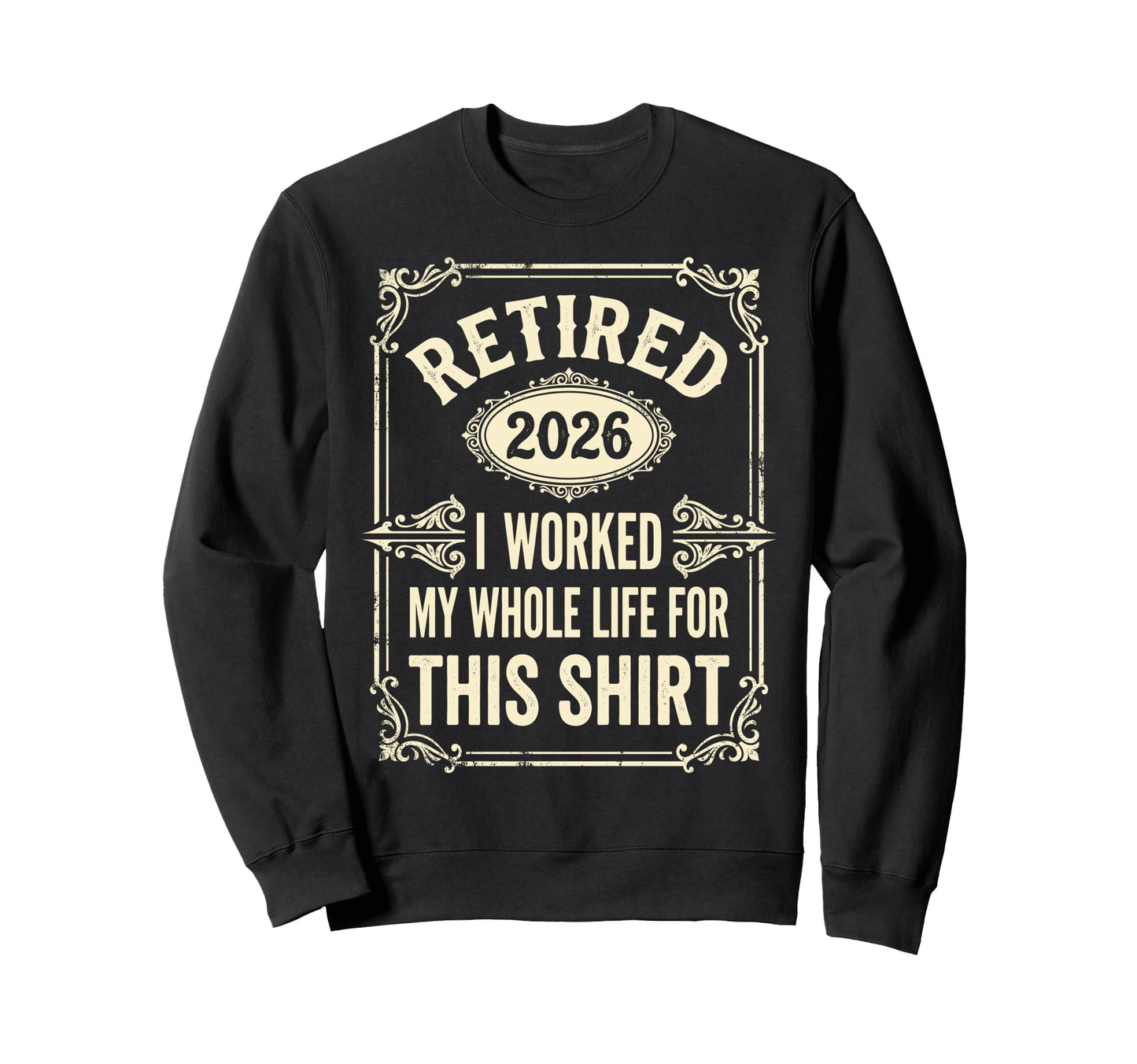 Retired 2026 I Worked My Whole Life Sweatshirt - Graphic Print for Adults - T-Shirt, Sweatshirt, Hoodie
