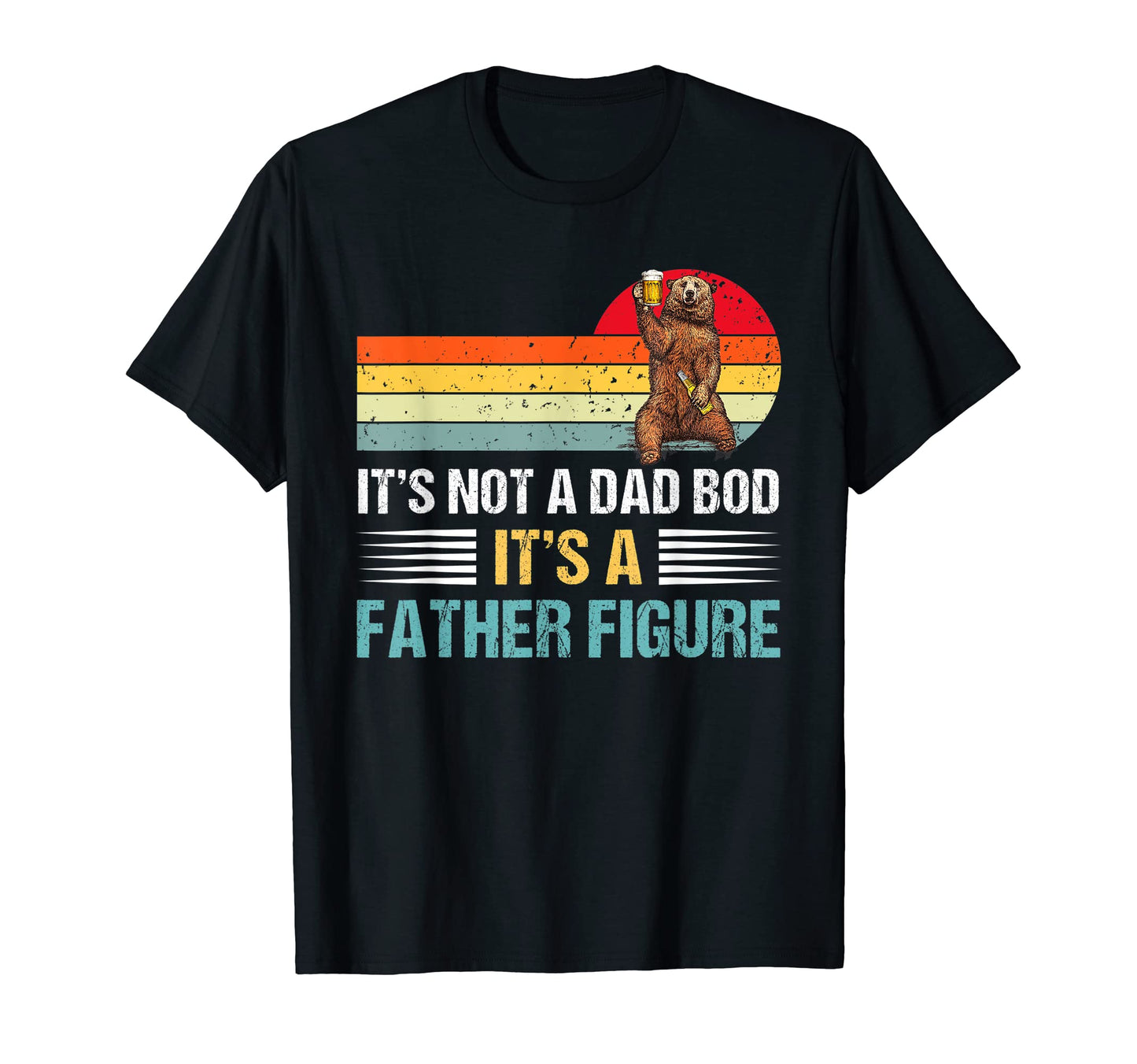 Its Not Dad Bod Its Fathers T-Shirt - Casual Everyday Wear Men Women - T-Shirt, Sweatshirt, Hoodie