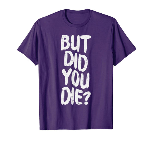 But Did You Die Slogan Funny Workout T-Shirt - Trendy Graphic Men Women - T-Shirt, Sweatshirt, Hoodie