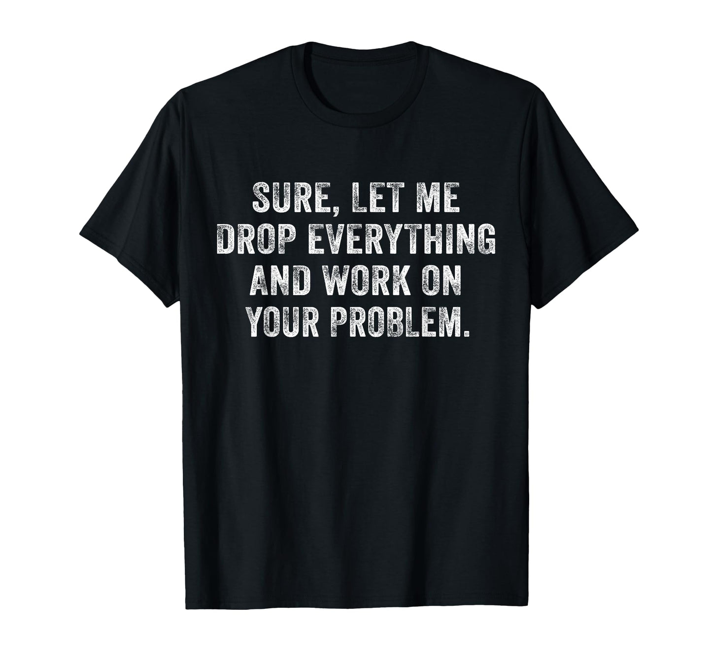 Sure Let Me Drop Everything And Work T-Shirt - Novelty Apparel for Adults - T-Shirt, Sweatshirt, Hoodie