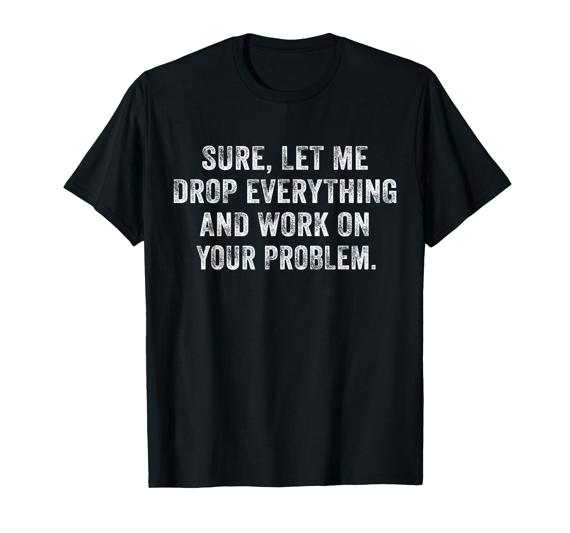 Sure Let Me Drop Everything And Work T-Shirt - Novelty Apparel for Adults - T-Shirt, Sweatshirt, Hoodie
