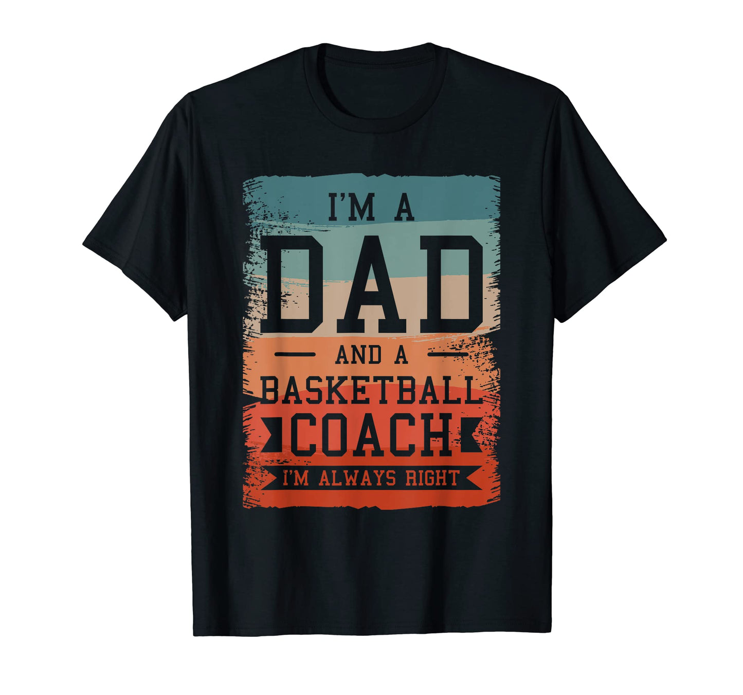 Im Dad And Basketball Coach Im Always T-Shirt - Novelty Apparel Men Women - T-Shirt, Sweatshirt, Hoodie