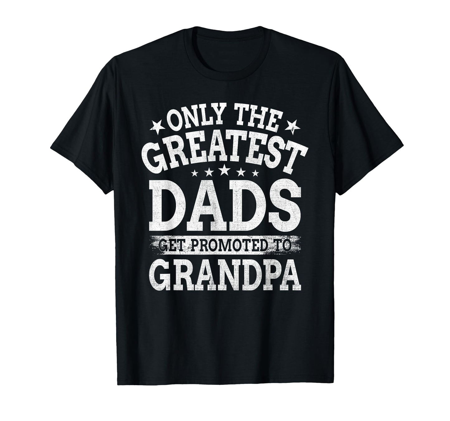 Funny Only Greatest Dads Get Promoted T-Shirt - Trendy Graphic Men Women - T-Shirt, Sweatshirt, Hoodie