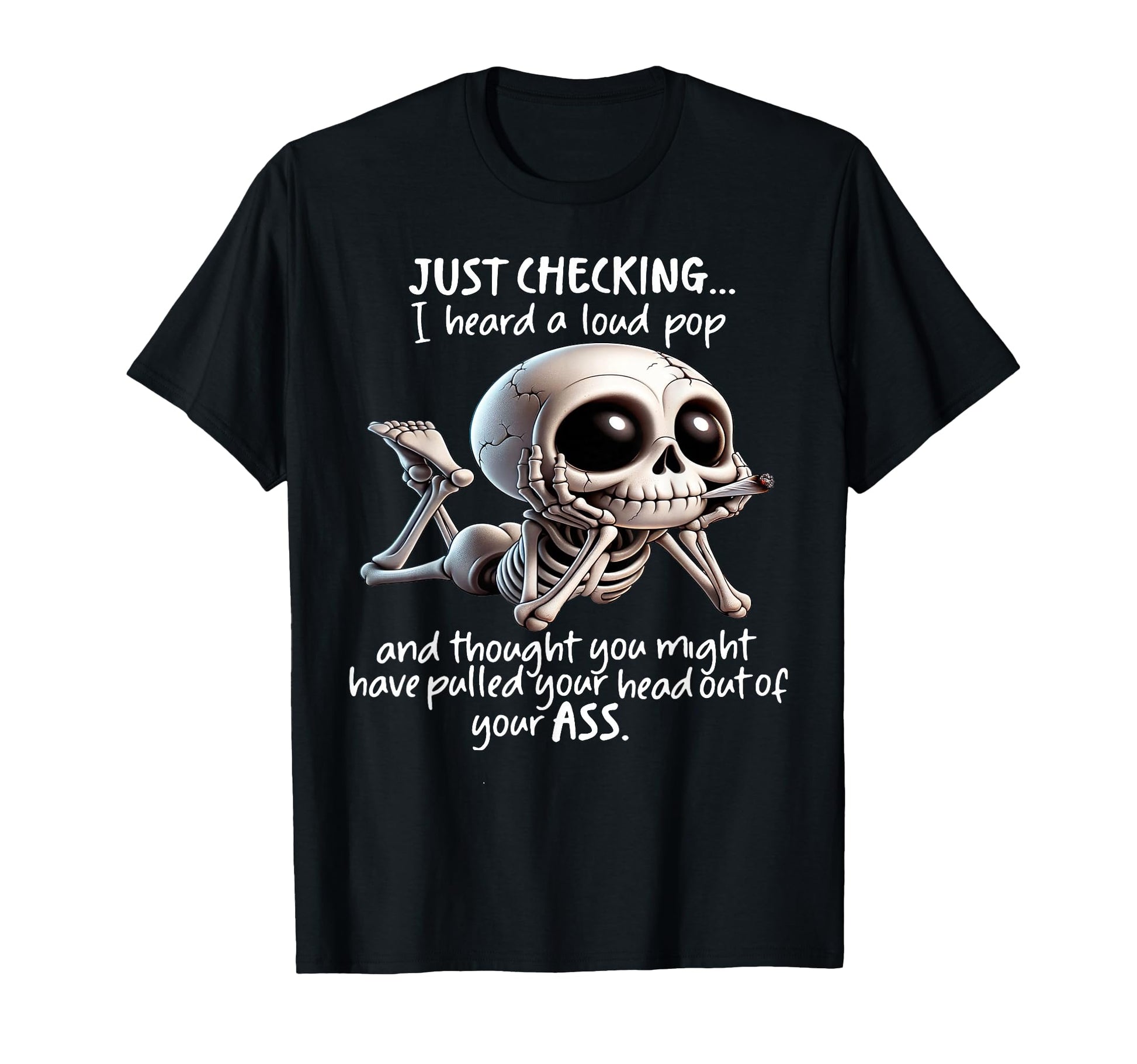Skeleton Just Checking I Heard Loud Pop T-Shirt - Trendy Graphic Unisex - T-Shirt, Sweatshirt, Hoodie