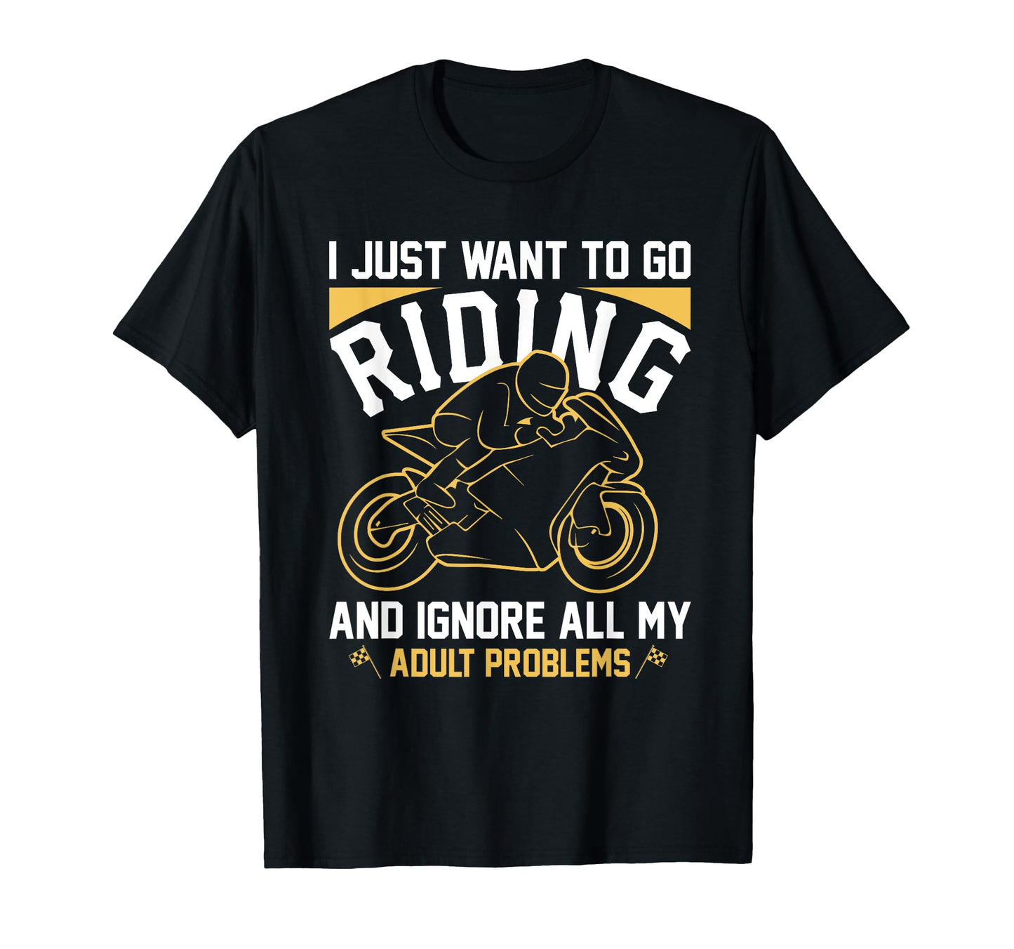 I Just Want To Go Riding Motorcycle Biker T-Shirt - Novelty Apparel Unisex - T-Shirt, Sweatshirt, Hoodie