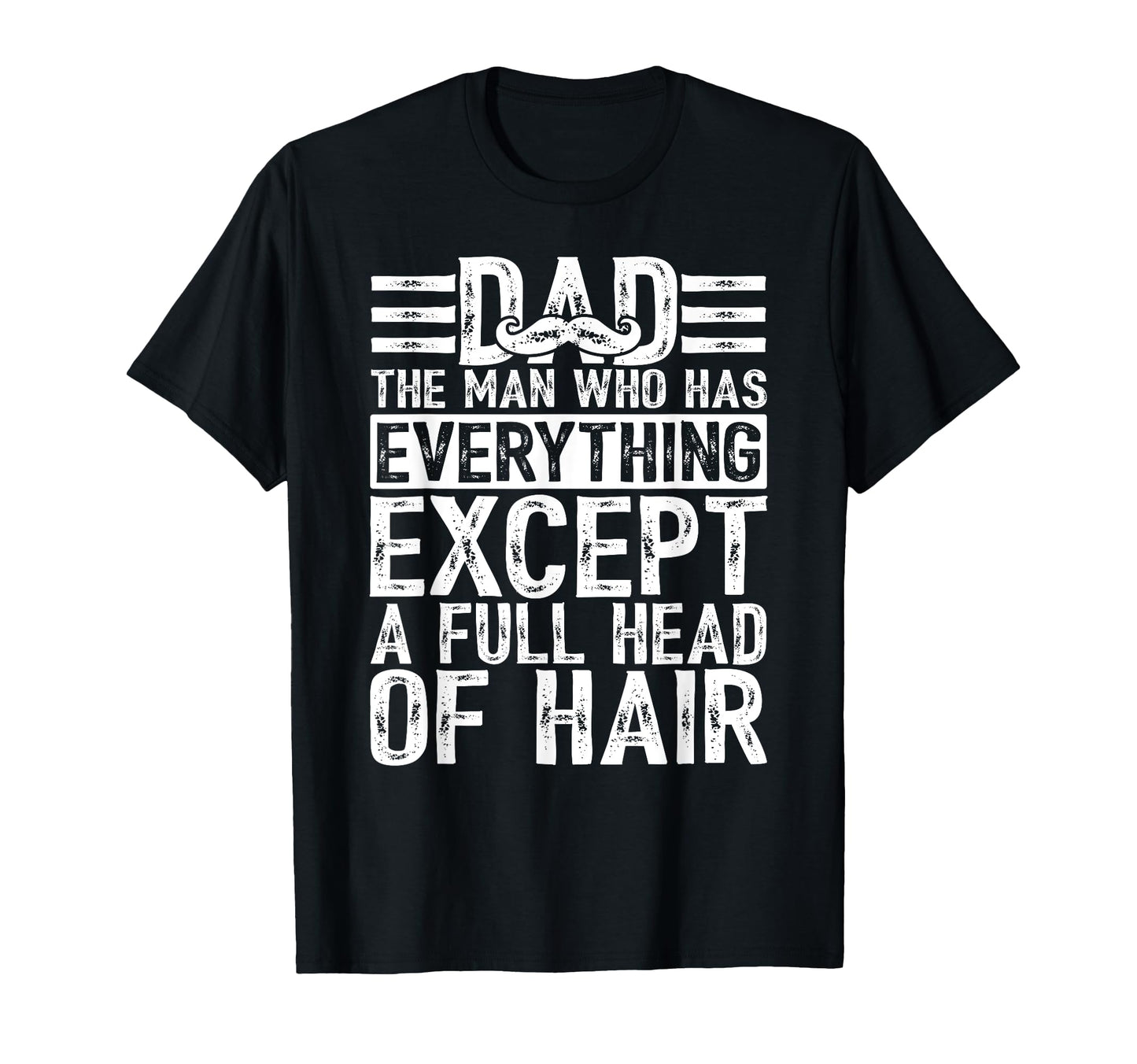 Dad Who Has Everything Except Full Head T-Shirt - Unique Graphic Men Women - T-Shirt, Sweatshirt, Hoodie
