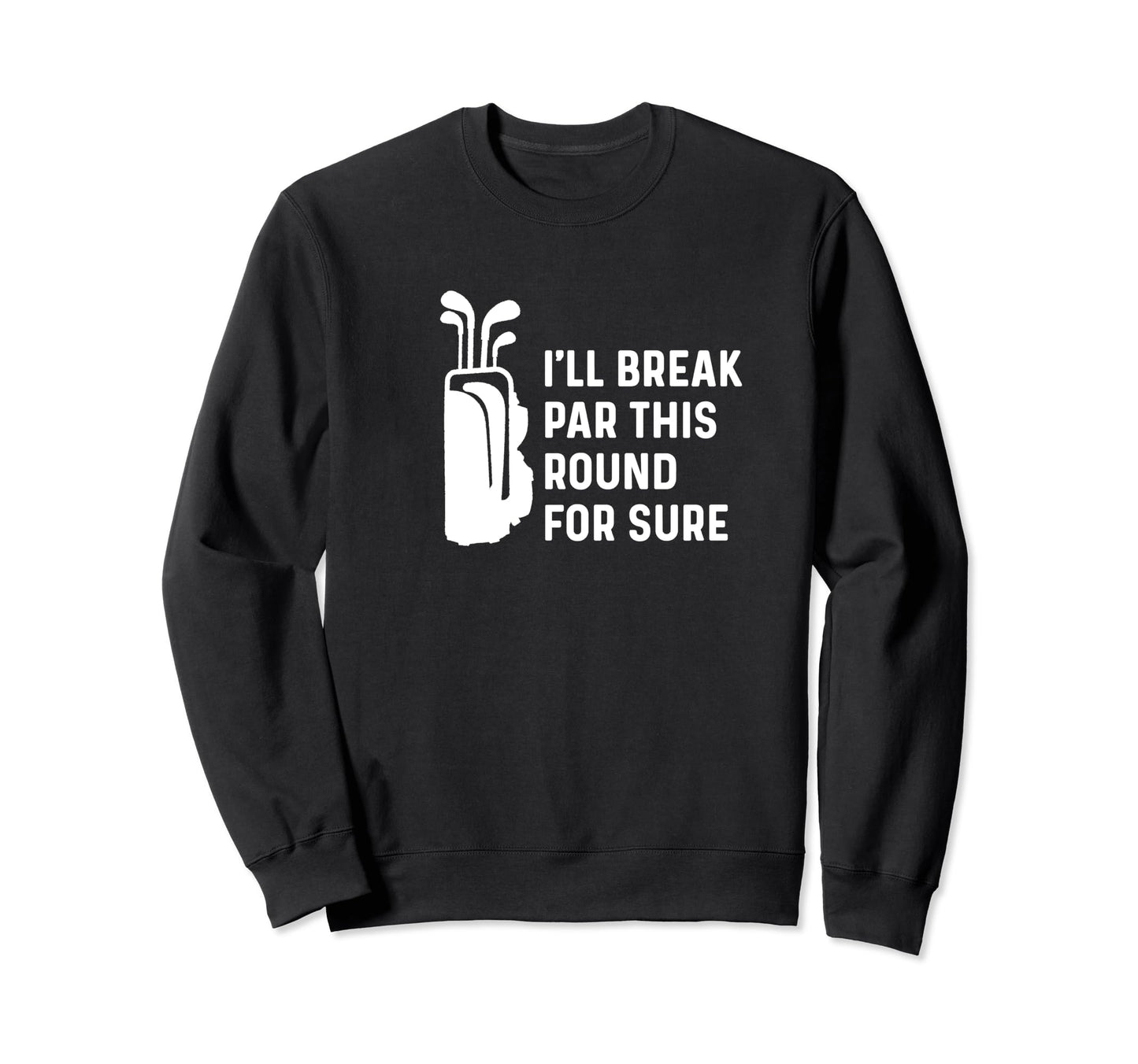 Ill Break Par This Round Sure Funny Golf Sweatshirt - Graphic Print Unisex - T-Shirt, Sweatshirt, Hoodie