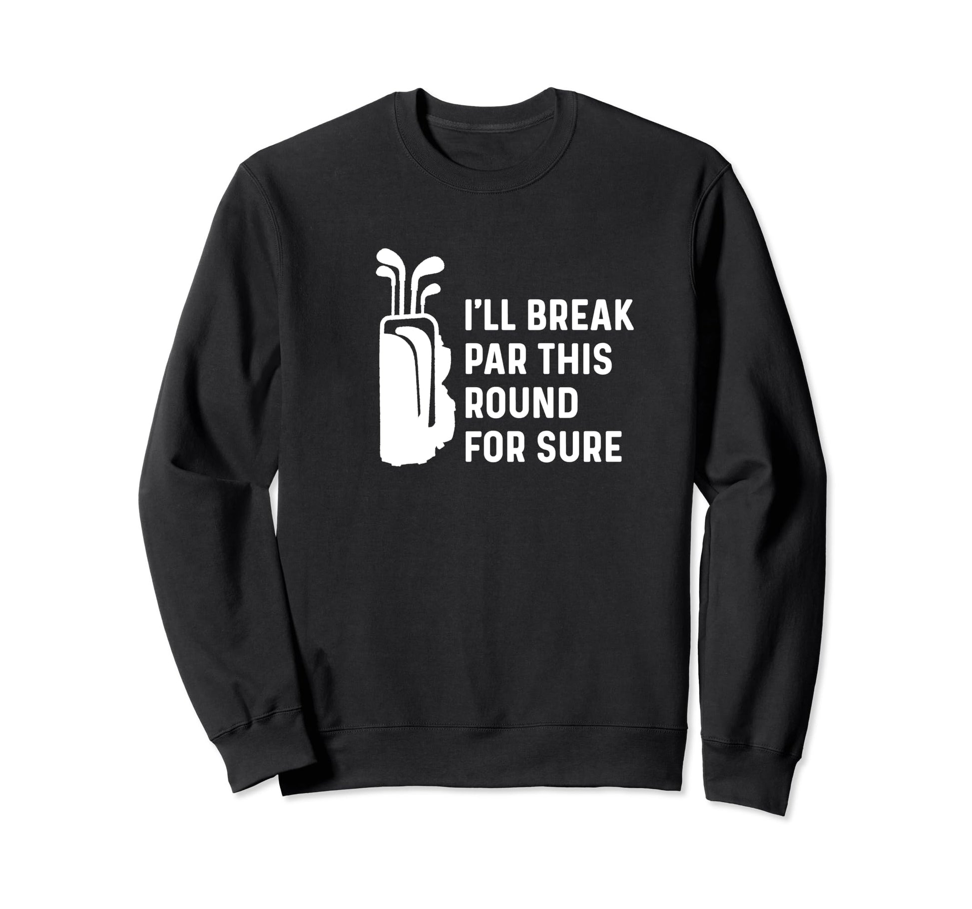Ill Break Par This Round Sure Funny Golf Sweatshirt - Graphic Print Unisex - T-Shirt, Sweatshirt, Hoodie