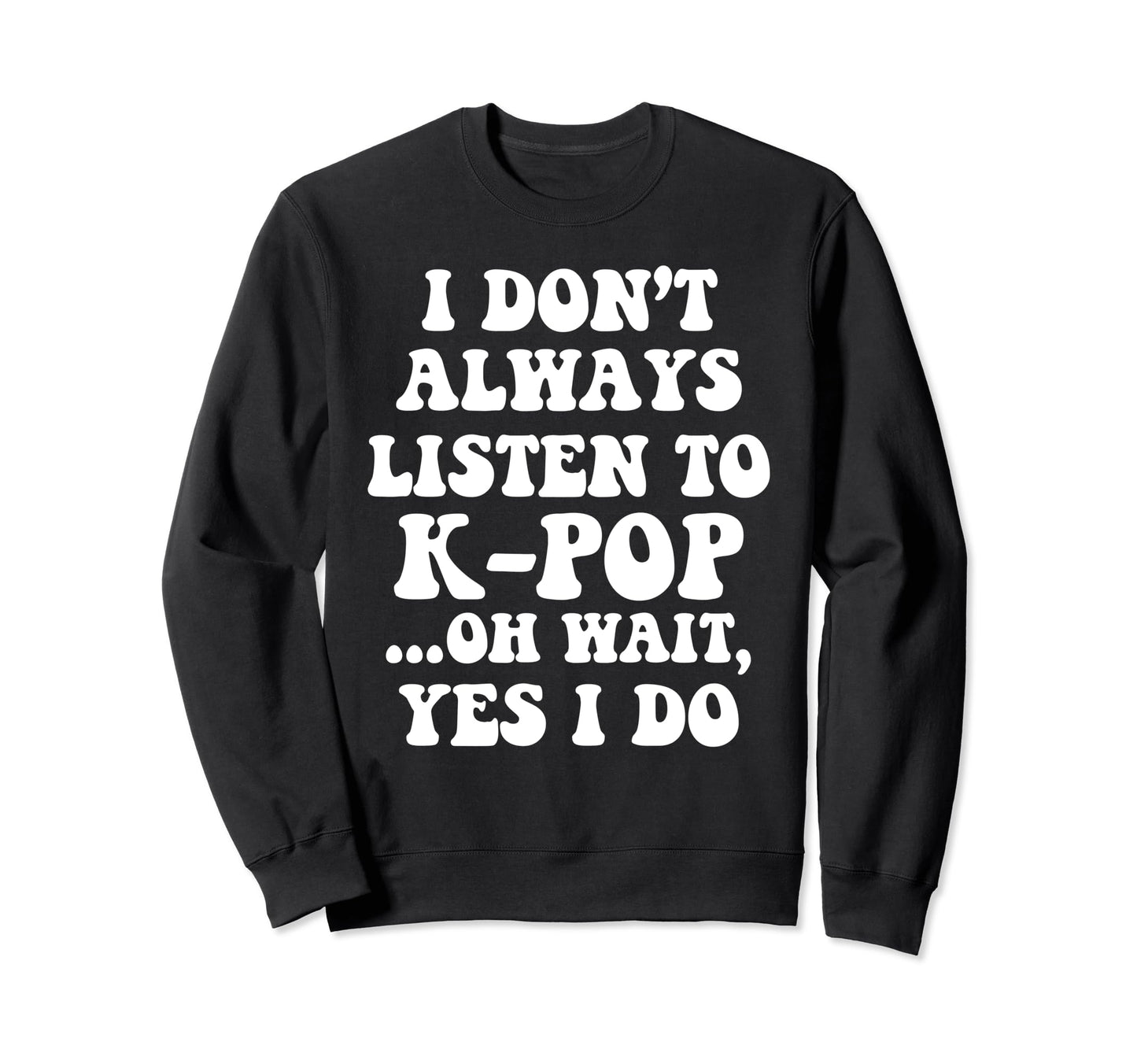 I Dont Always Listen To Kpop Funny Sweatshirt - Novelty Apparel Unisex - T-Shirt, Sweatshirt, Hoodie