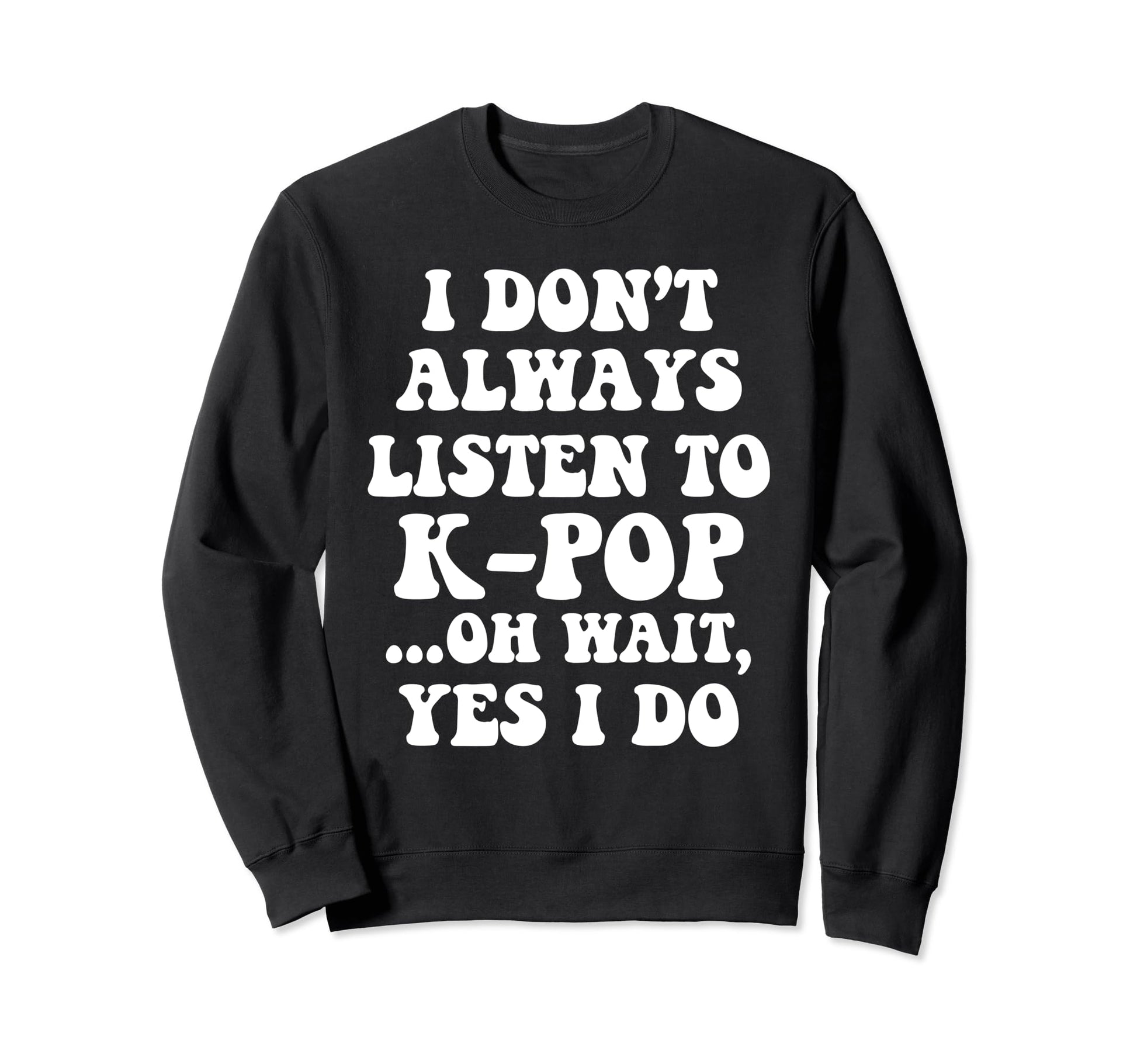 I Dont Always Listen To Kpop Funny Sweatshirt - Novelty Apparel Unisex - T-Shirt, Sweatshirt, Hoodie