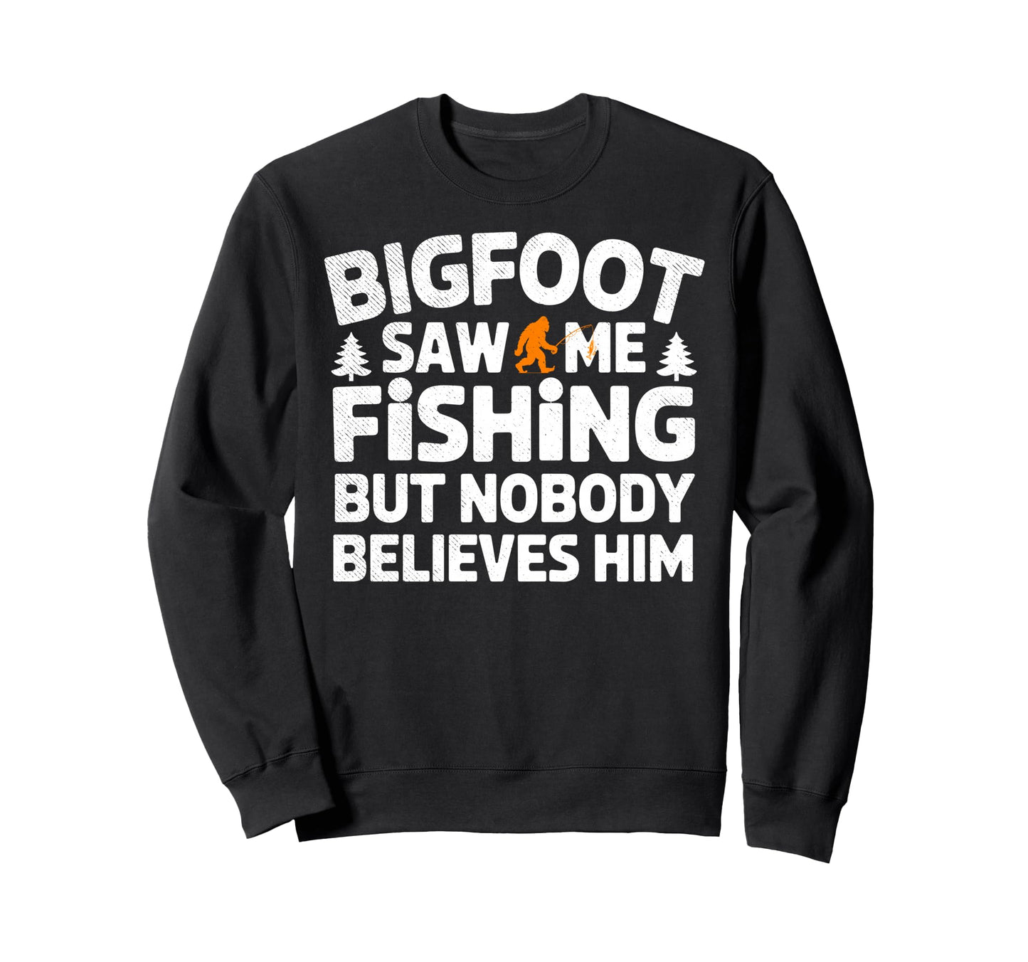 Bigfoot Saw Me Fishing But Nobody Sweatshirt - Casual Everyday Wear Unisex - T-Shirt, Sweatshirt, Hoodie