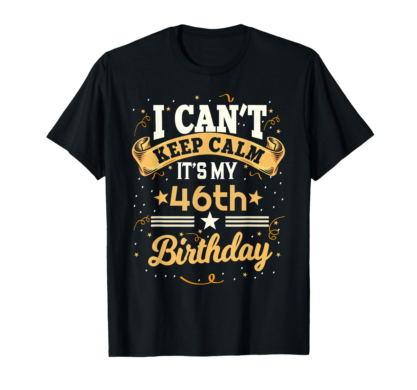 46 Year Old I Cant Keep Calm Its My T-Shirt - Casual Everyday Wear Unisex - T-Shirt, Sweatshirt, Hoodie