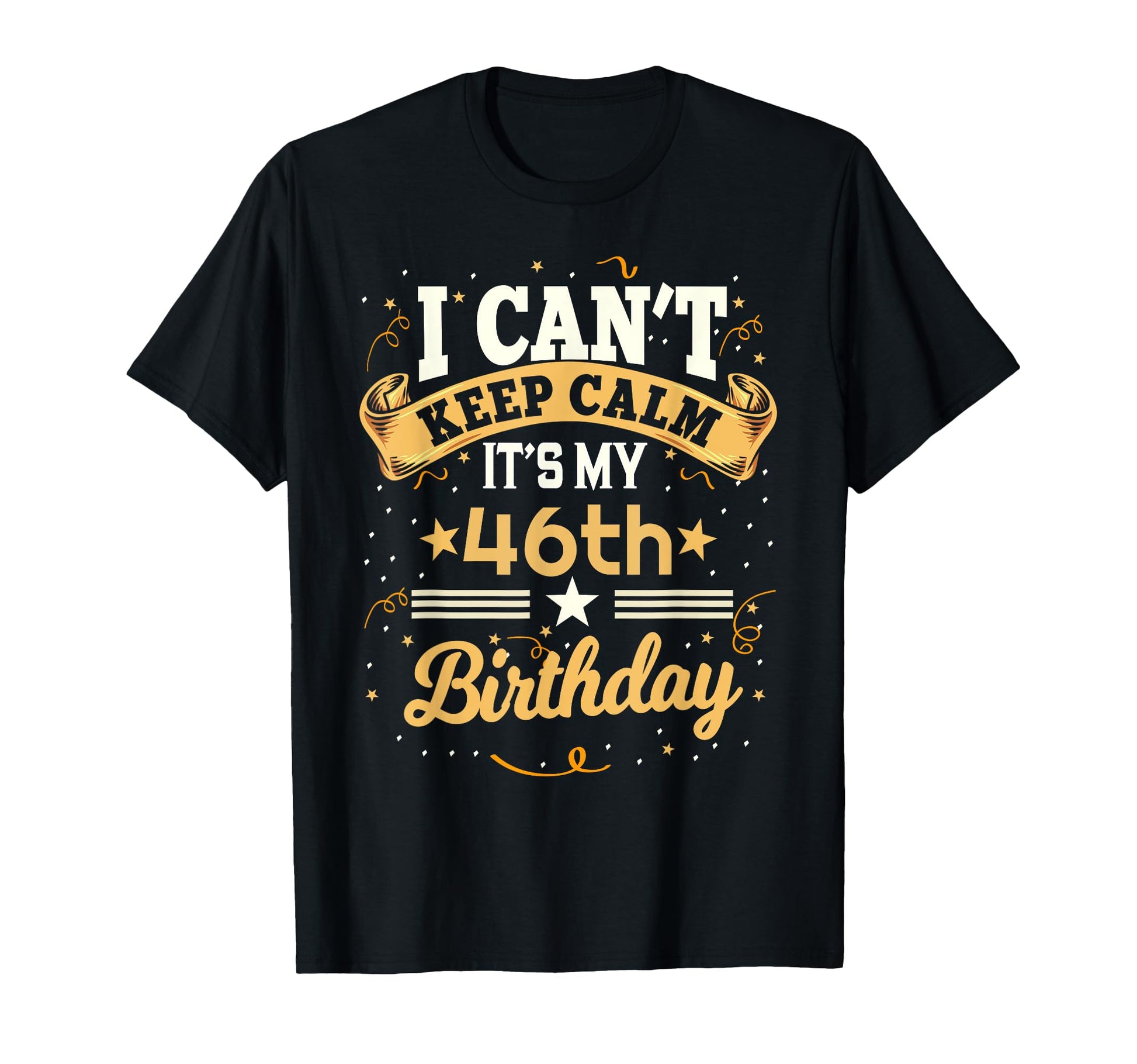 46 Year Old I Cant Keep Calm Its My T-Shirt - Casual Everyday Wear Unisex - T-Shirt, Sweatshirt, Hoodie