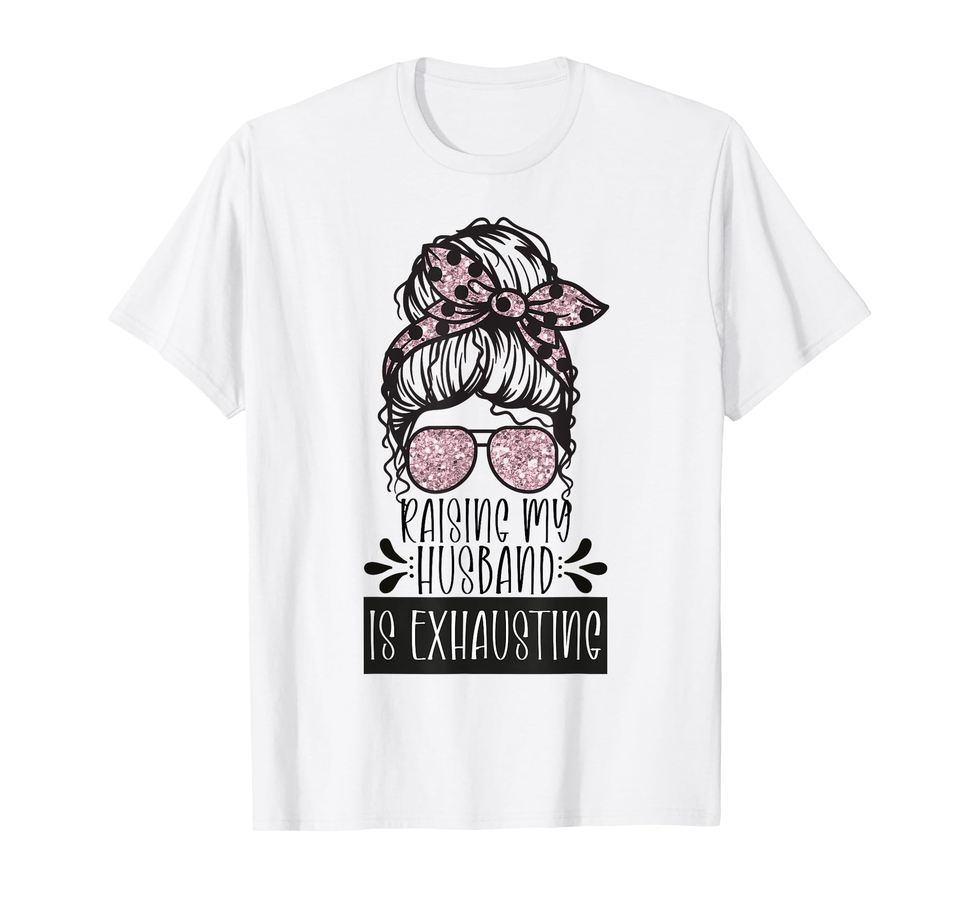 Wife Raising My Husband Is Exhausting T-Shirt - Novelty Apparel for Adults - T-Shirt, Sweatshirt, Hoodie