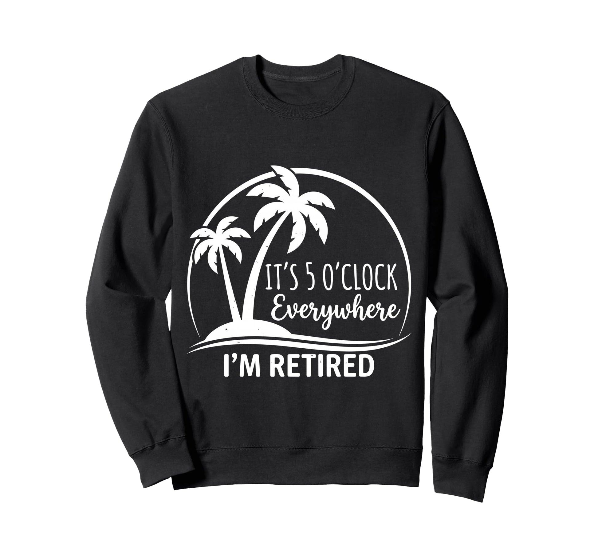 Im Retired Its 5 Oclock Sweatshirt - Fun Novelty Design for Adults - T-Shirt, Sweatshirt, Hoodie
