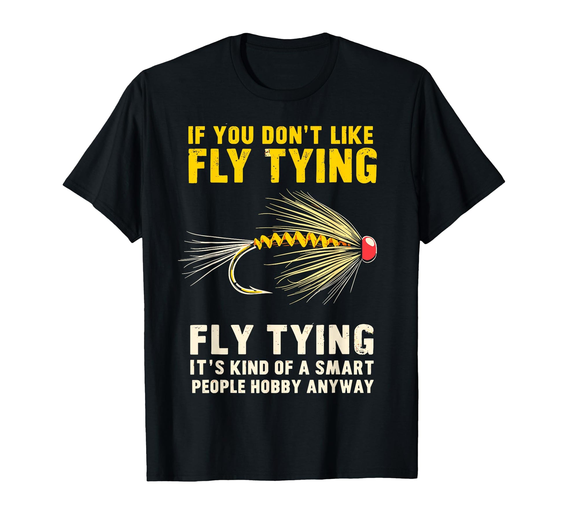If You Dont Like Fly Tying Fishing T-Shirt - Custom Art Print for Adults - T-Shirt, Sweatshirt, Hoodie