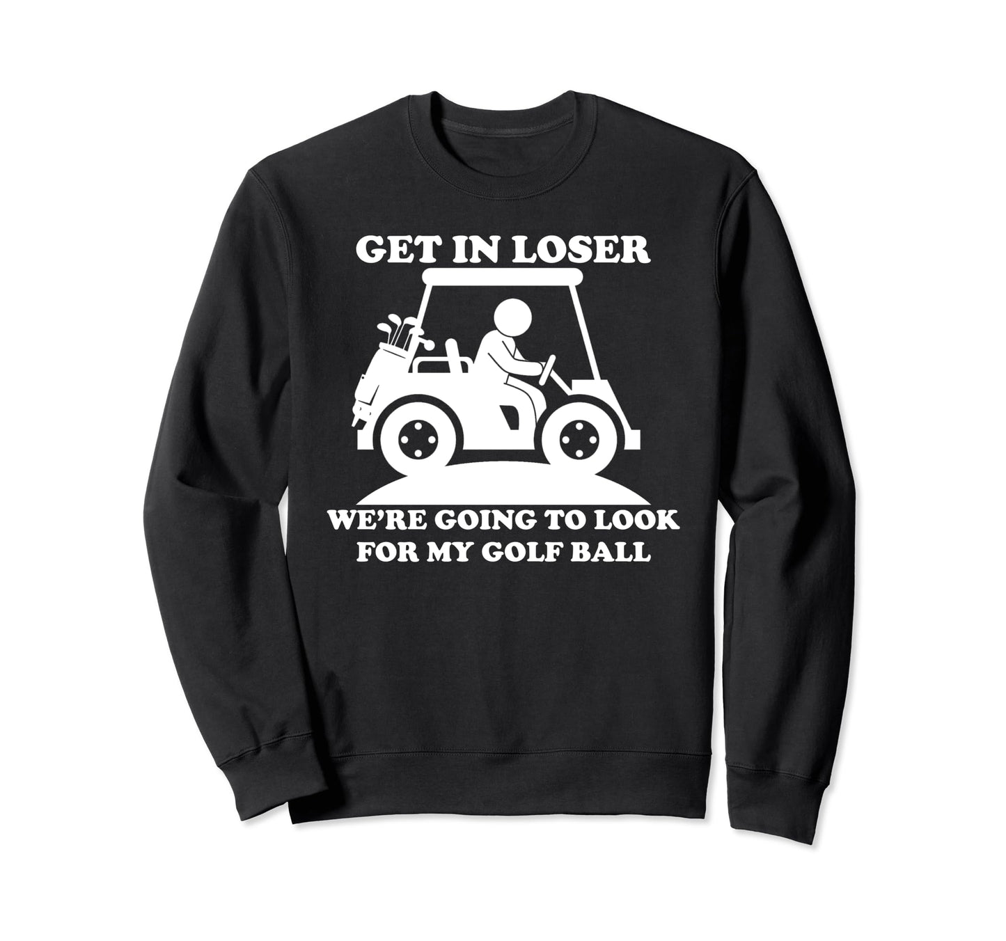 Get Loser Golf Cart Golfer My Sweatshirt - Casual Everyday Wear Unisex - T-Shirt, Sweatshirt, Hoodie