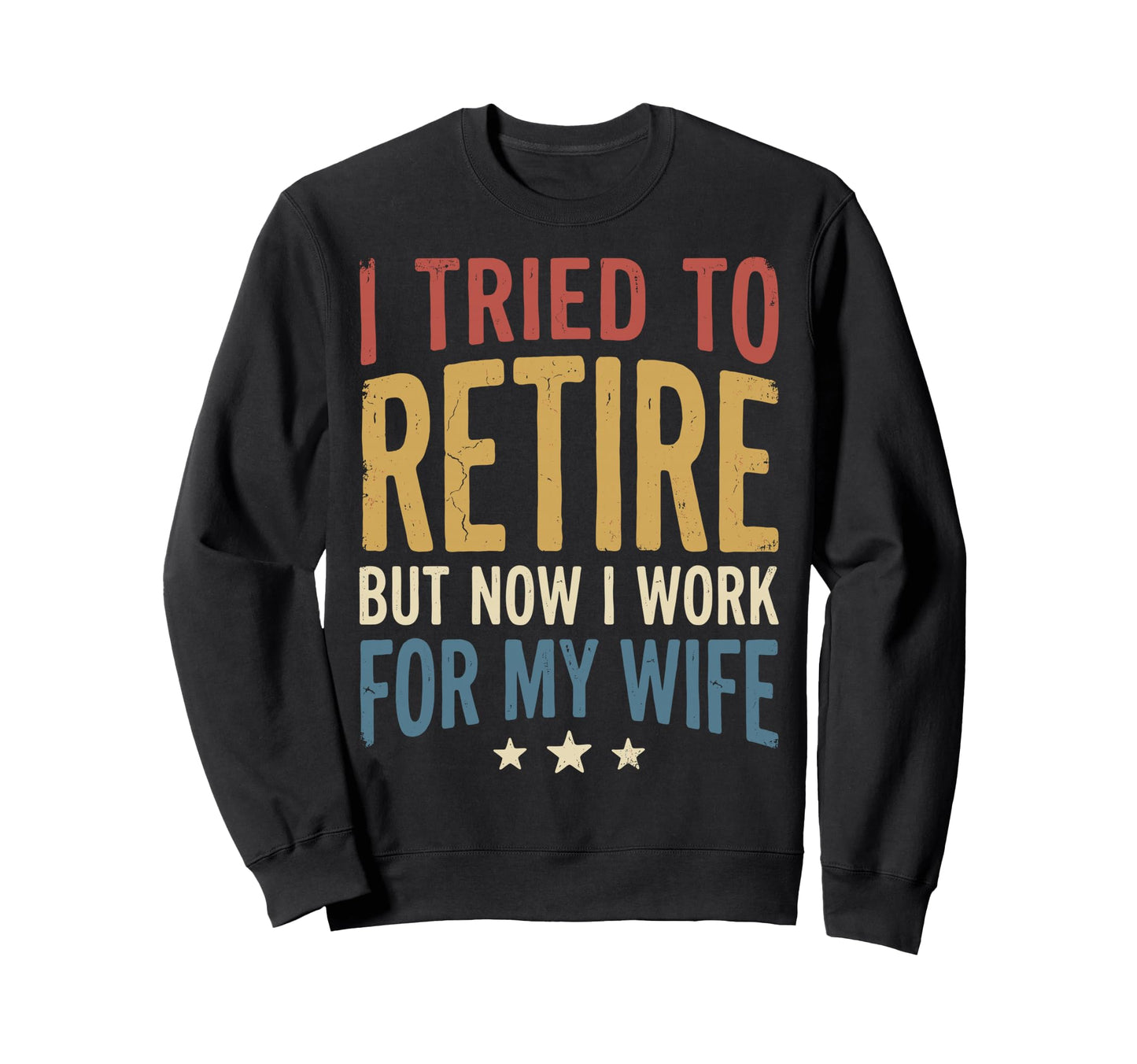 I Tried To Retire But Now I Sweatshirt - Casual Everyday Wear Men Women - T-Shirt, Sweatshirt, Hoodie