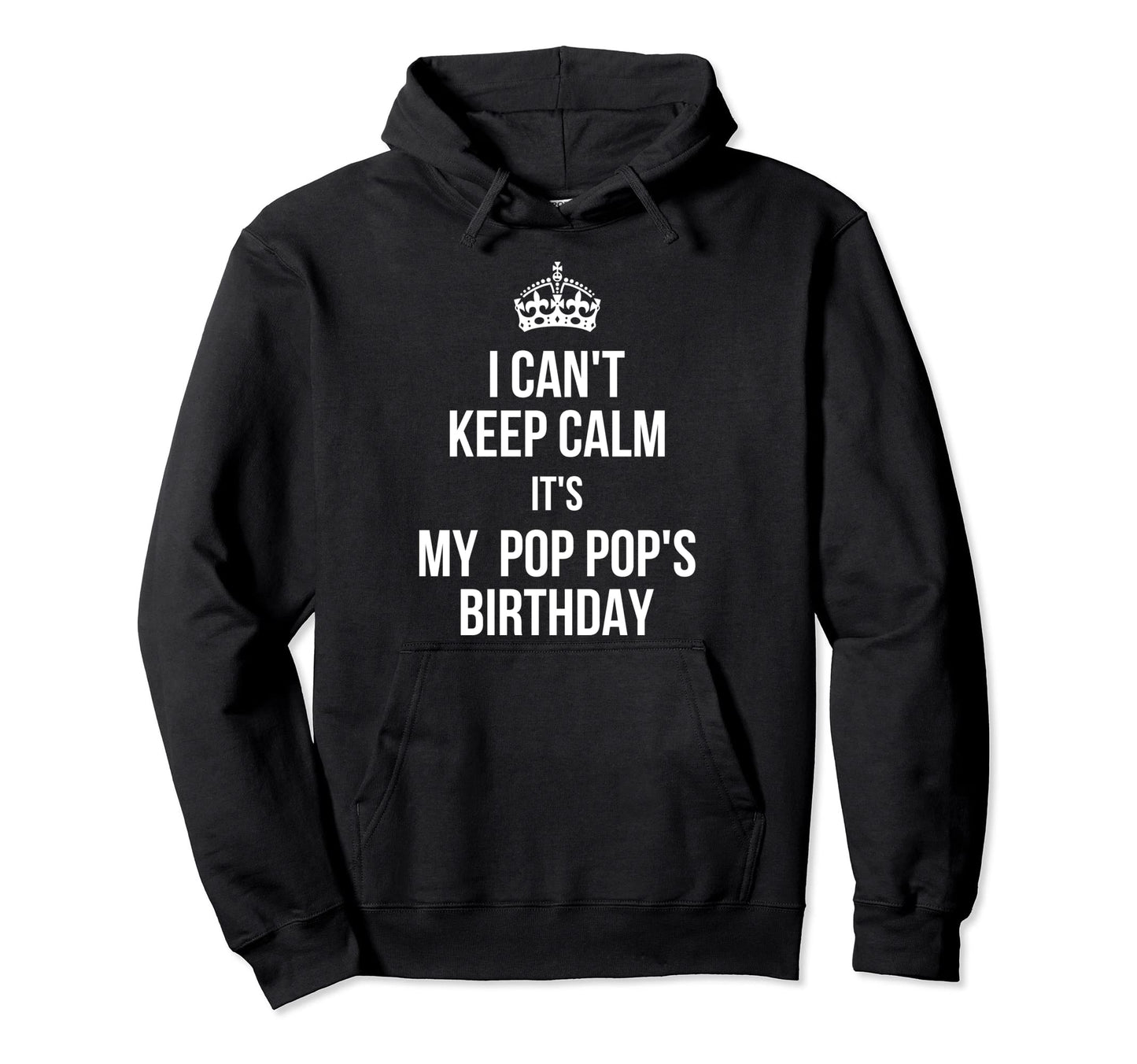 I Cant Keep Calm Its My Pop Pops Birthday Hoodie - Graphic Print Unisex - T-Shirt, Sweatshirt, Hoodie
