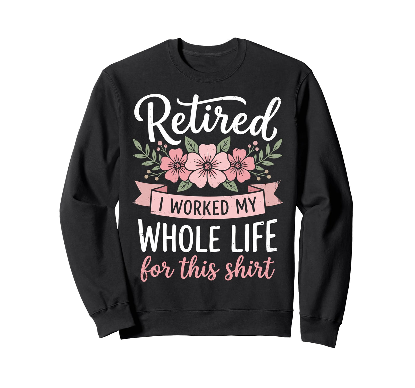 Retired I Worked My Whole Life This Sweatshirt - Novelty Apparel Men Women - T-Shirt, Sweatshirt, Hoodie