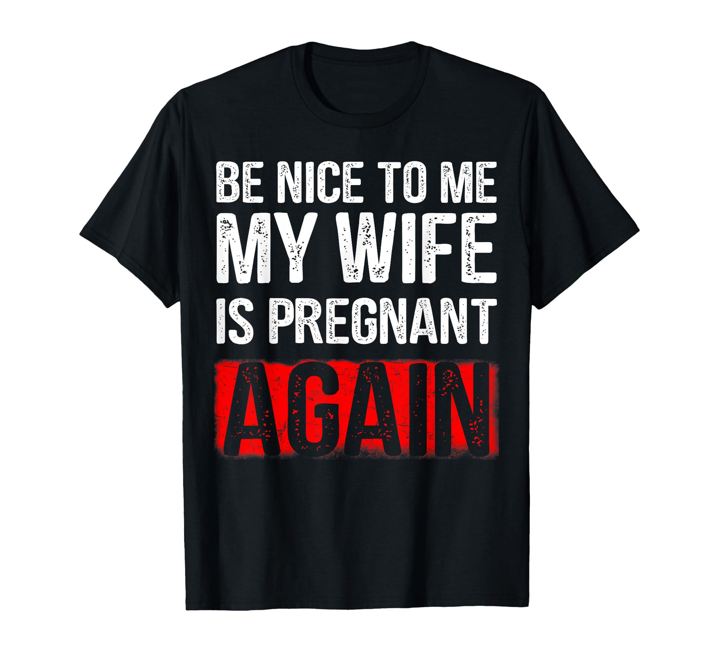 Be Nice To Me My Wife Is Pregnant Again T-Shirt - Graphic Print Men Women - T-Shirt, Sweatshirt, Hoodie