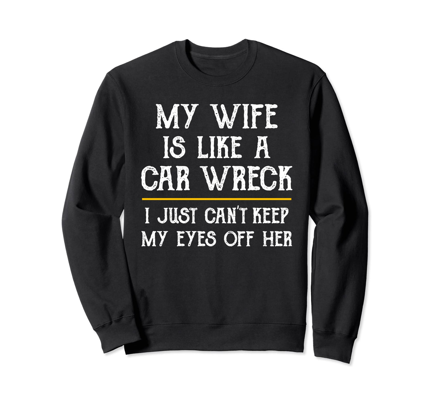 My Wife Is Like Car Wreck Funny Sweatshirt - Custom Art Print Unisex - T-Shirt, Sweatshirt, Hoodie