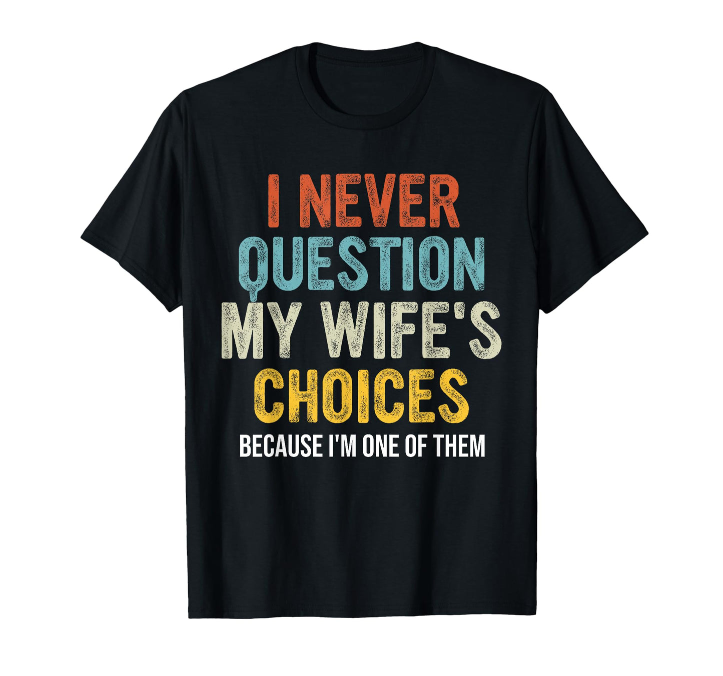 Funny Husband I Never Question My Wifes T-Shirt - Novelty Apparel Unisex - T-Shirt, Sweatshirt, Hoodie
