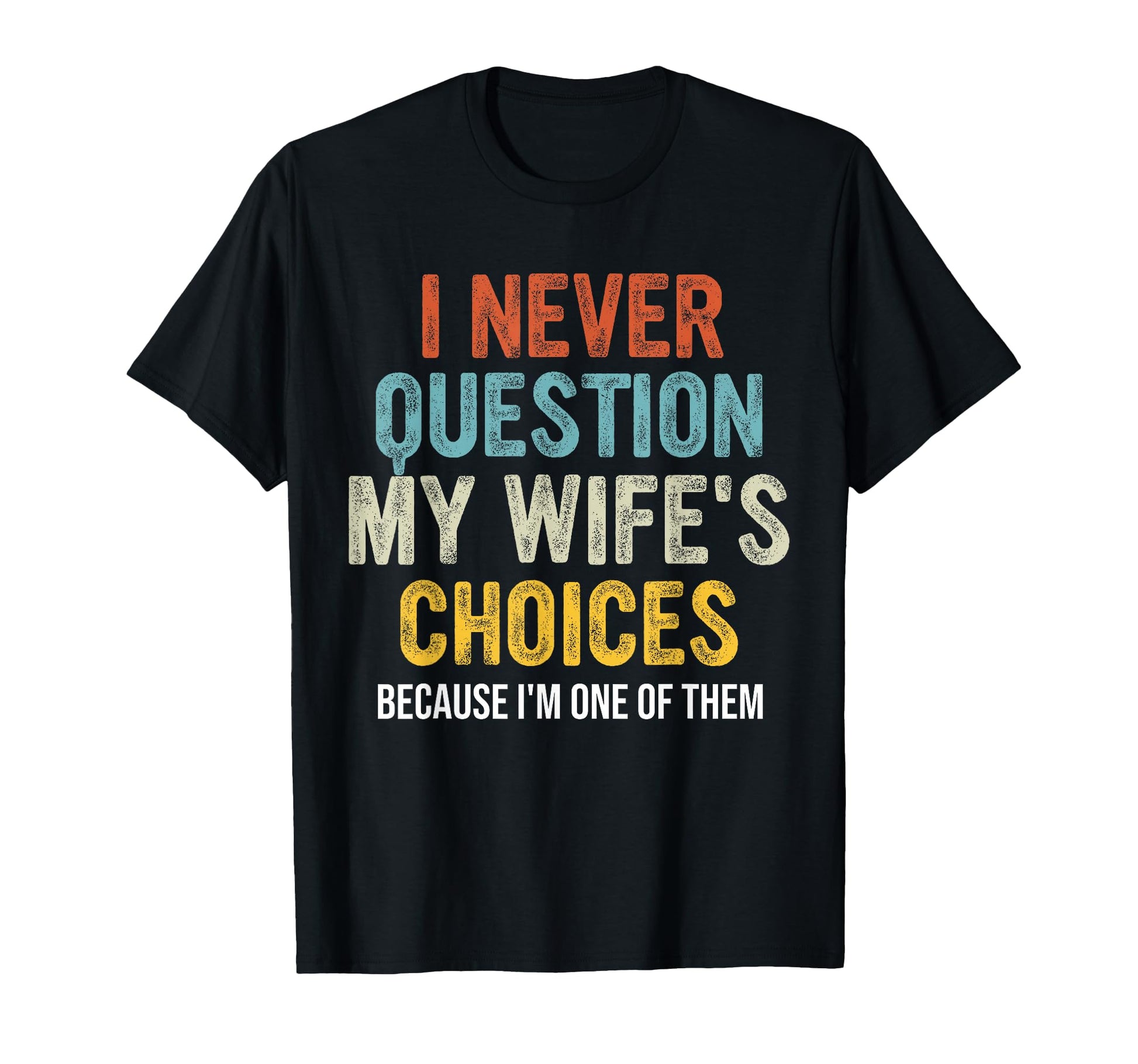 Funny Husband I Never Question My Wifes T-Shirt - Novelty Apparel Unisex - T-Shirt, Sweatshirt, Hoodie