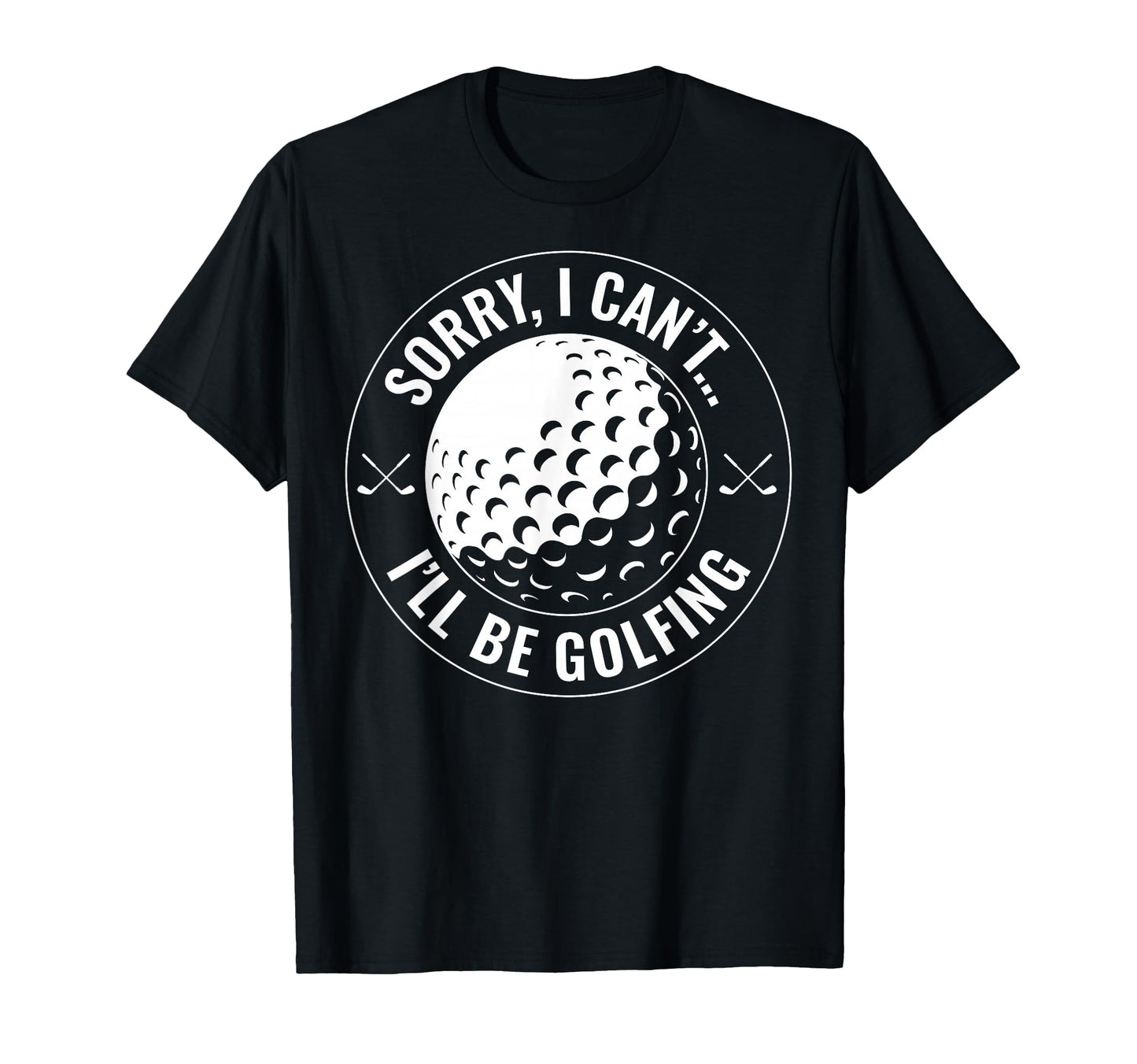 Sorry I Cant Ill Be Golfing Funny T-Shirt - Custom Art Print Men Women - T-Shirt, Sweatshirt, Hoodie