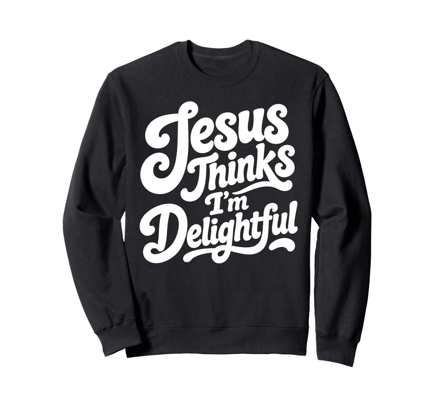 Jesus Thinks Im Delightful Funny Sweatshirt - Aesthetic Graphic Men Women - T-Shirt, Sweatshirt, Hoodie