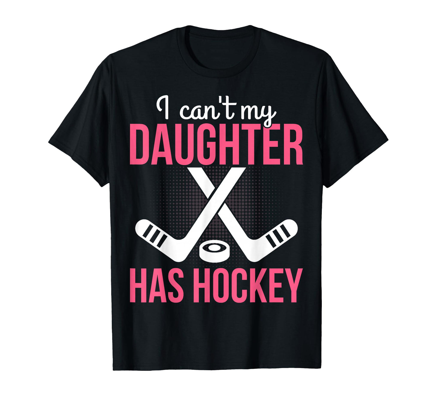 I Cant My Daughter Has Hockey T-Shirt - Casual Everyday Wear Men Women - T-Shirt, Sweatshirt, Hoodie