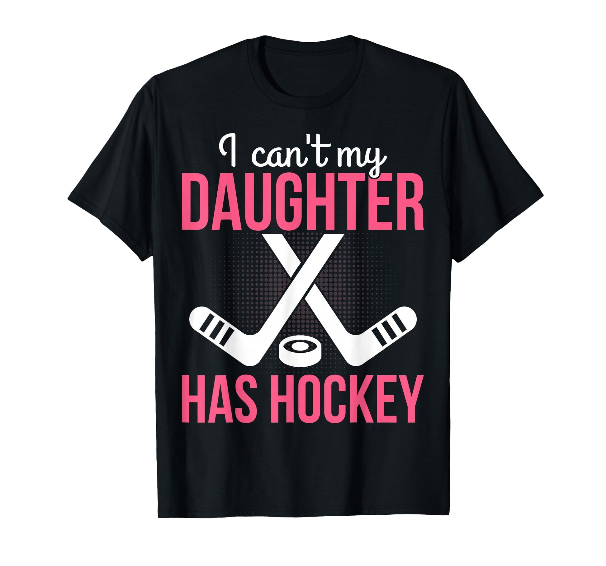 I Cant My Daughter Has Hockey T-Shirt - Casual Everyday Wear Men Women - T-Shirt, Sweatshirt, Hoodie