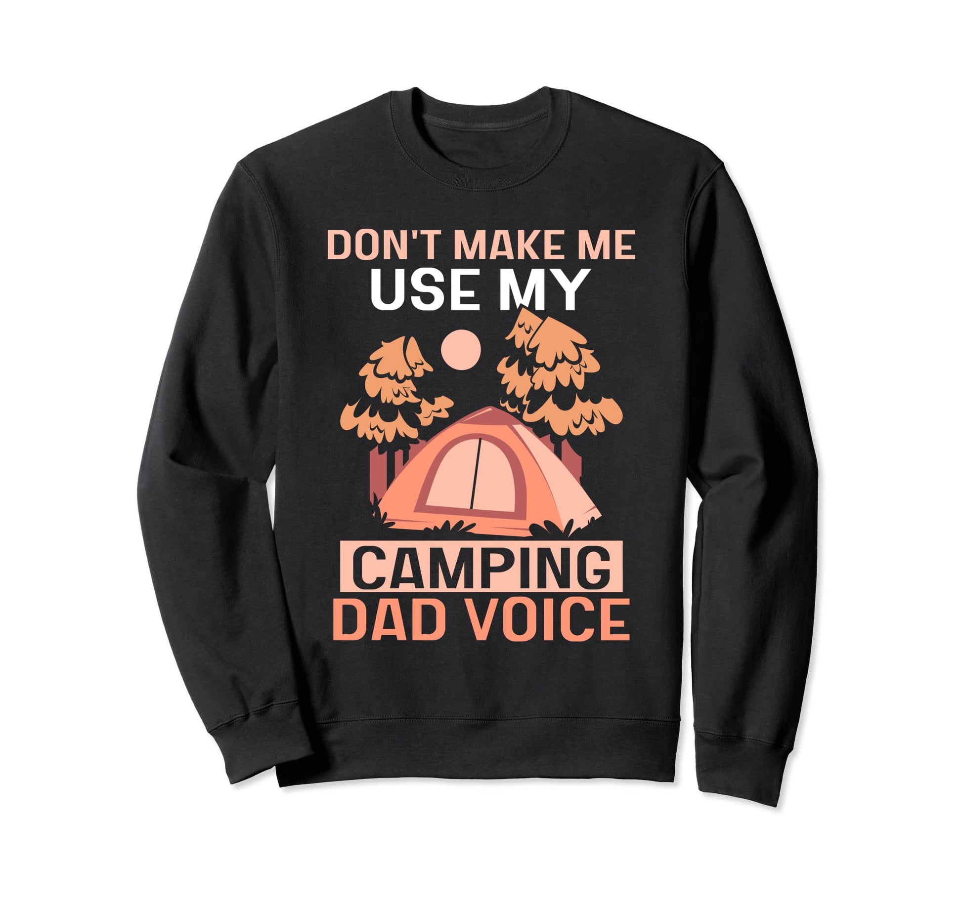 Dont Make Me Use My Camping Dad Voice Sweatshirt - Graphic Print Men Women - T-Shirt, Sweatshirt, Hoodie
