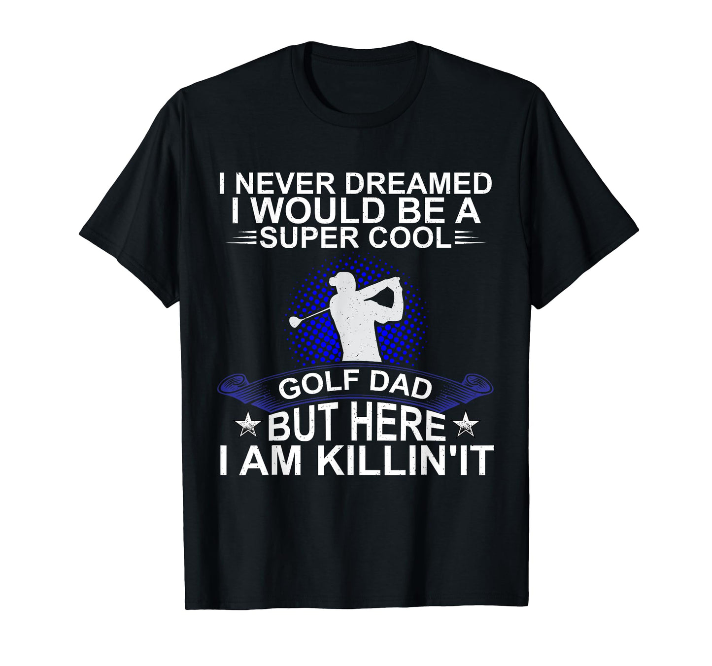 Fathers Day Never Dreamed I Would Golf T-Shirt - Unique Graphic for Adults - T-Shirt, Sweatshirt, Hoodie