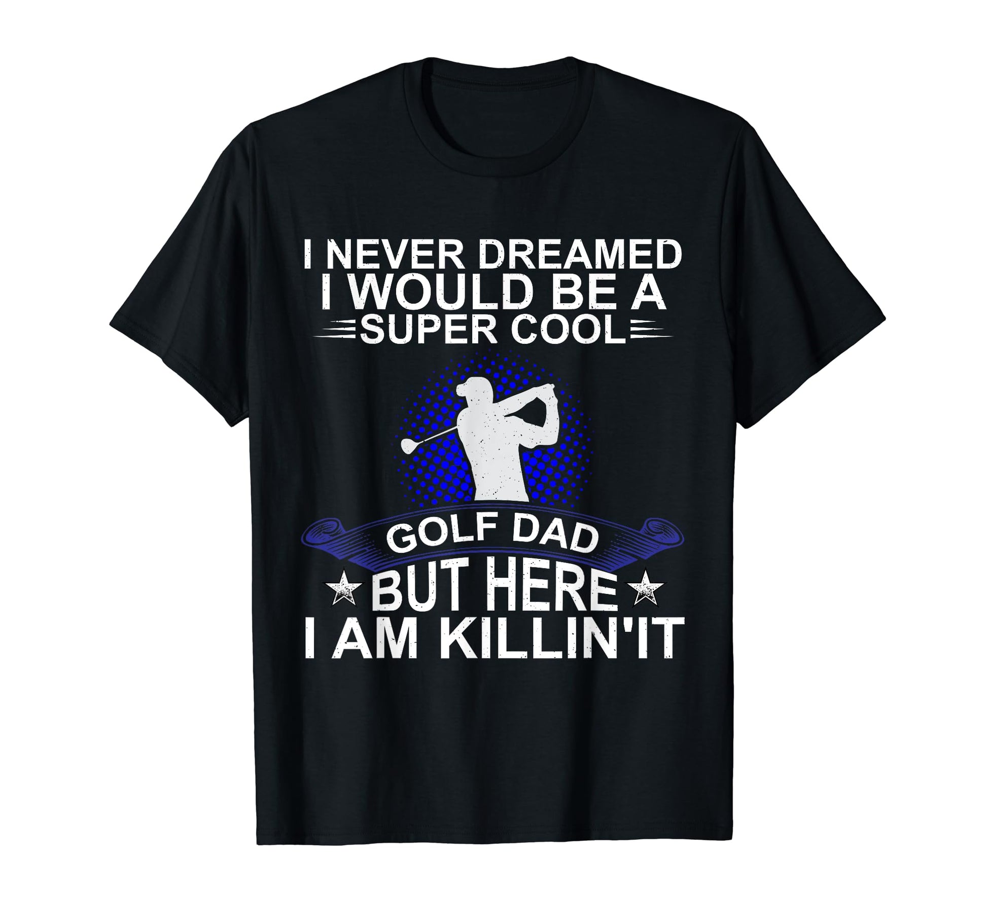 Fathers Day Never Dreamed I Would Golf T-Shirt - Unique Graphic for Adults - T-Shirt, Sweatshirt, Hoodie